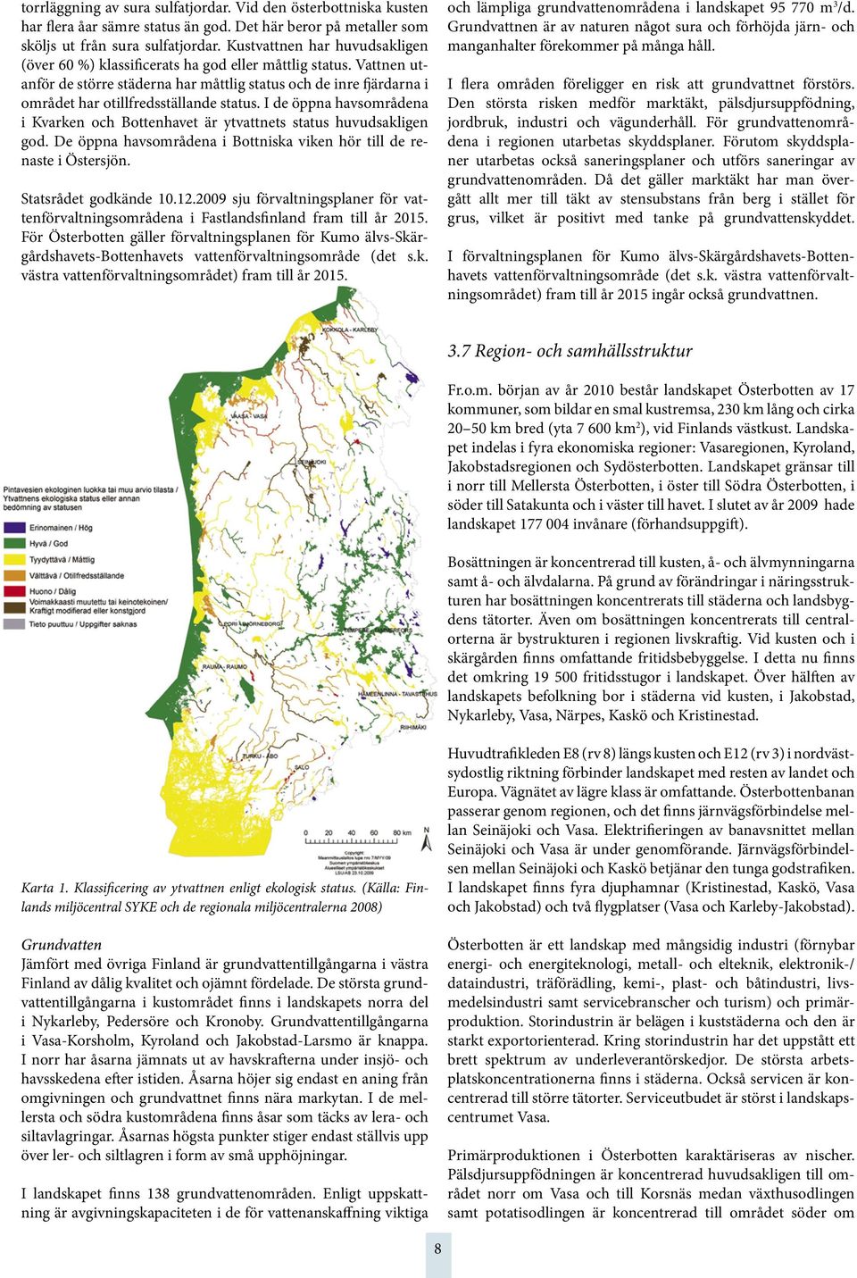 Vattnen utanför de större städerna har måttlig status och de inre fjärdarna i området har otillfredsställande status.