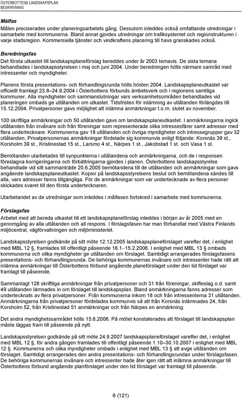 Beredningsfas Det första utkastet till landskapsplaneförslag bereddes under år 2003 temavis. De sista temana behandlades i landskapsstyrelsen i maj och juni 2004.