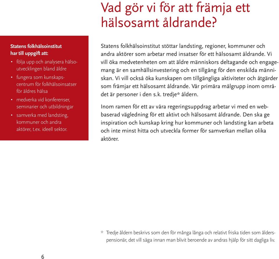 samverka med landsting, kommuner och andra aktörer, t.ex. ideell sektor. stöttar landsting, regioner, kommuner och andra aktörer som arbetar med insatser för ett hälsosamt åldrande.