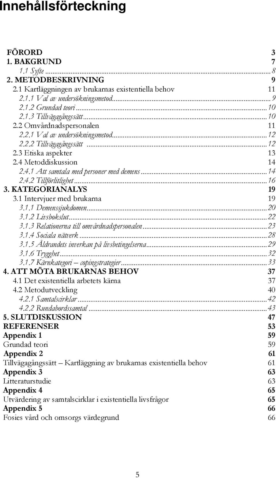 ..14 2.4.2 Tillförlitlighet...16 3. KATEGORIANALYS 19 3.1 Intervjuer med brukarna 19 3.1.1 Demenssjukdomen...20 3.1.2 Livsbokslut...22 3.1.3 Relationerna till omvårdnadspersonalen...23 3.1.4 Sociala nätverk.