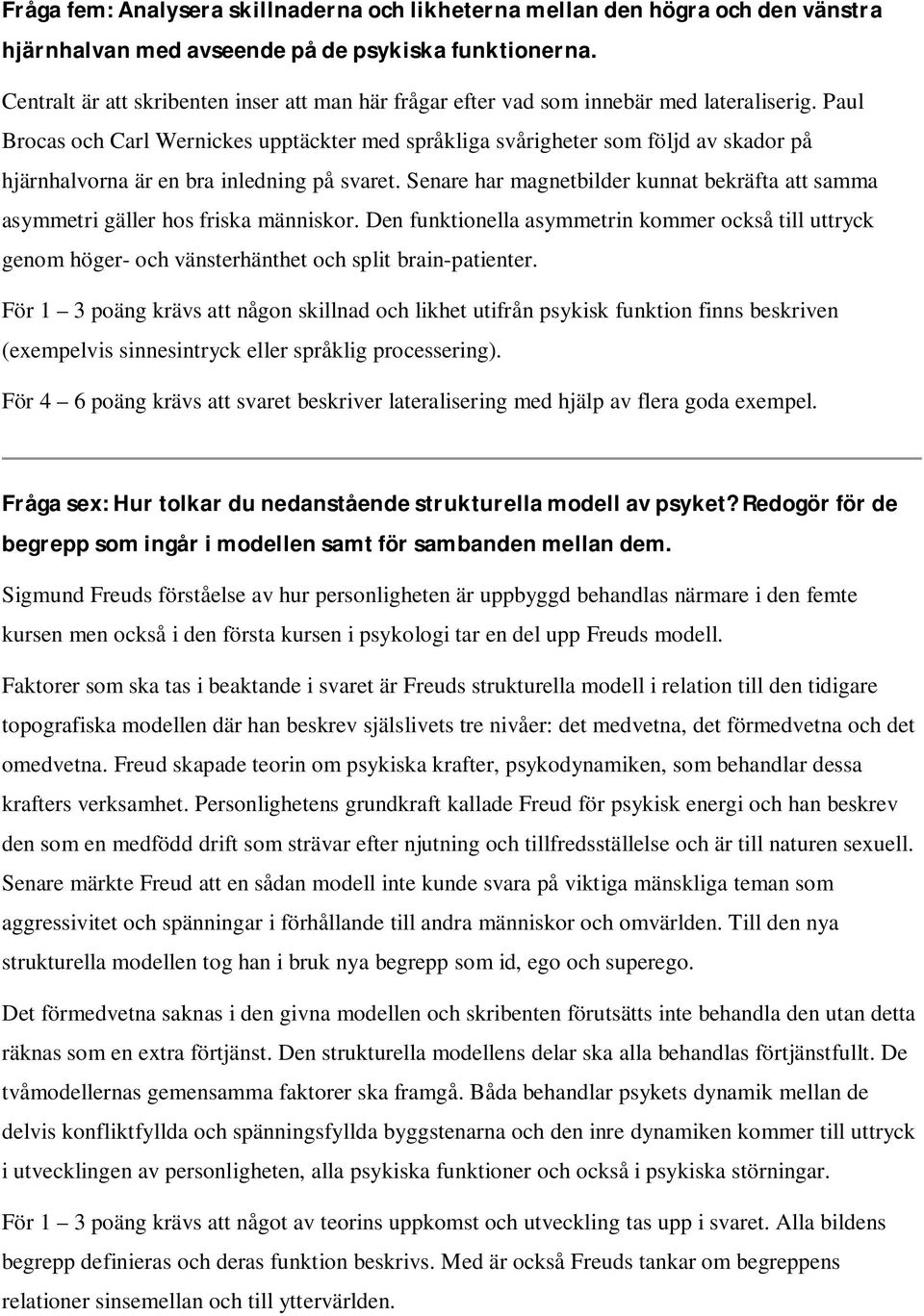 Paul Brocas och Carl Wernickes upptäckter med språkliga svårigheter som följd av skador på hjärnhalvorna är en bra inledning på svaret.