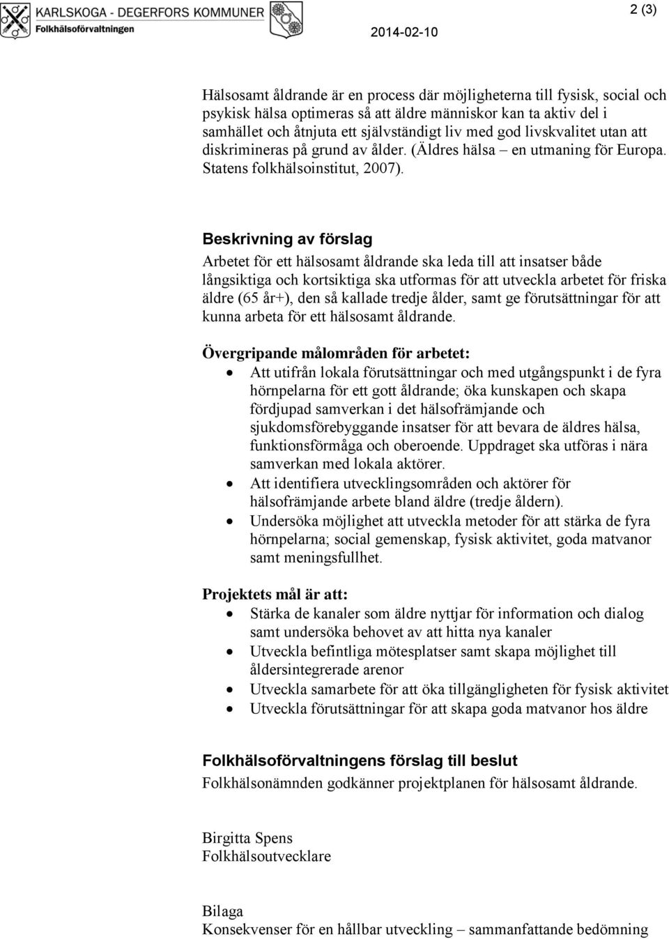 Beskrivning av förslag Arbetet för ett hälsosamt åldrande ska leda till att insatser både långsiktiga och kortsiktiga ska utformas för att utveckla arbetet för friska äldre (65 år+), den så kallade