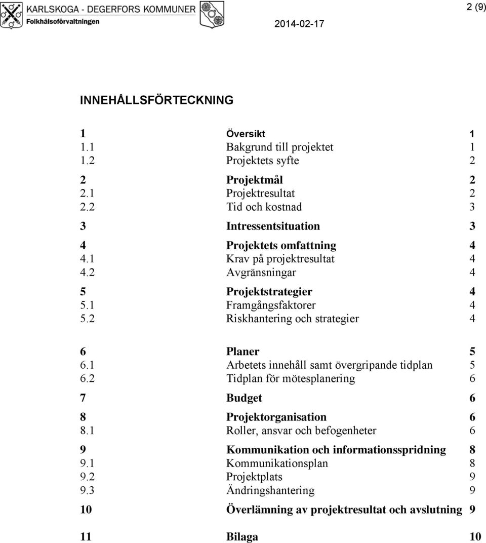 2 Riskhantering och strategier 4 6 Planer 5 6.1 Arbetets innehåll samt övergripande tidplan 5 6.2 Tidplan för mötesplanering 6 7 Budget 6 8 Projektorganisation 6 8.