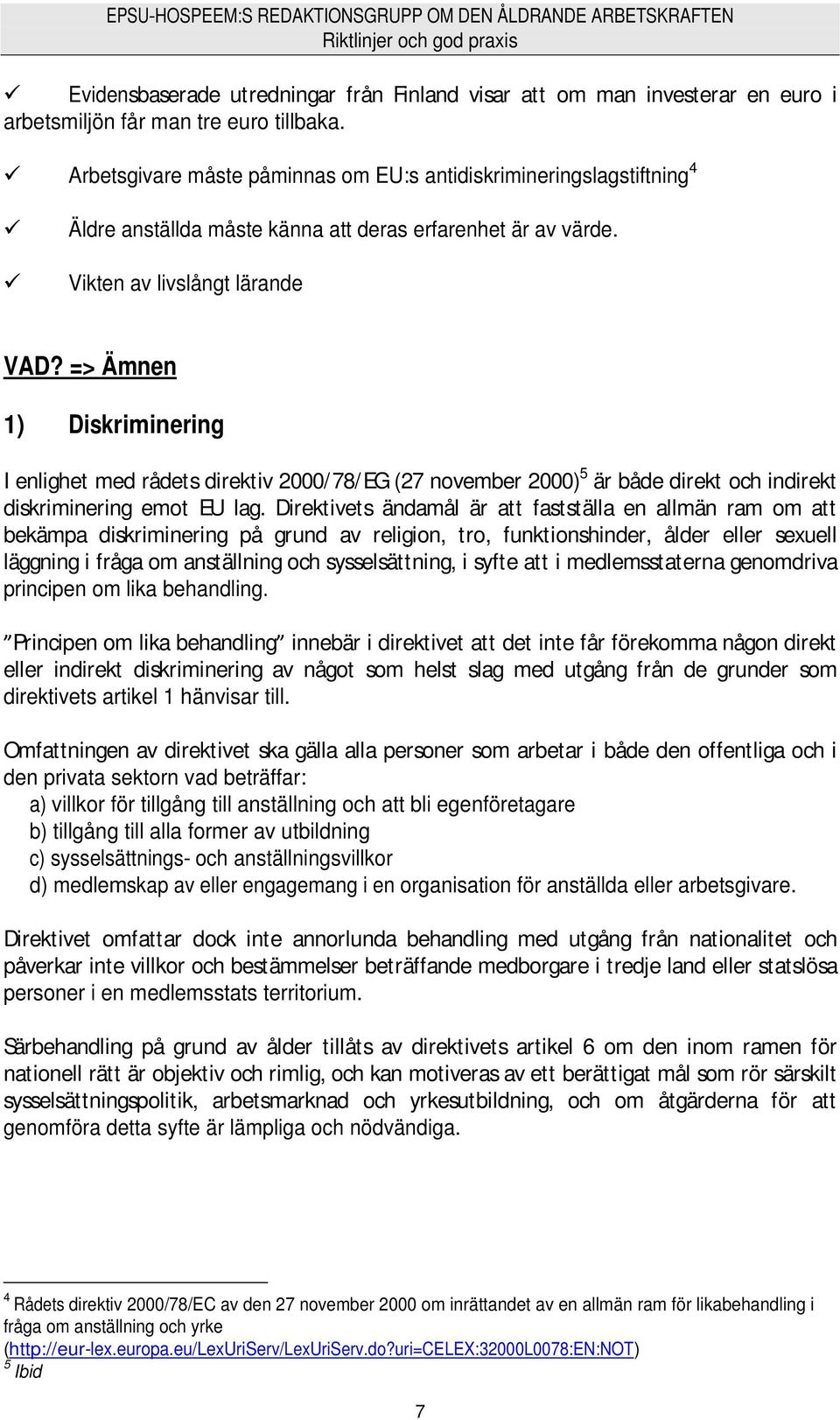 => Ämnen 1) Diskriminering I enlighet med rådets direktiv 2000/78/EG (27 november 2000) 5 är både direkt och indirekt diskriminering emot EU lag.