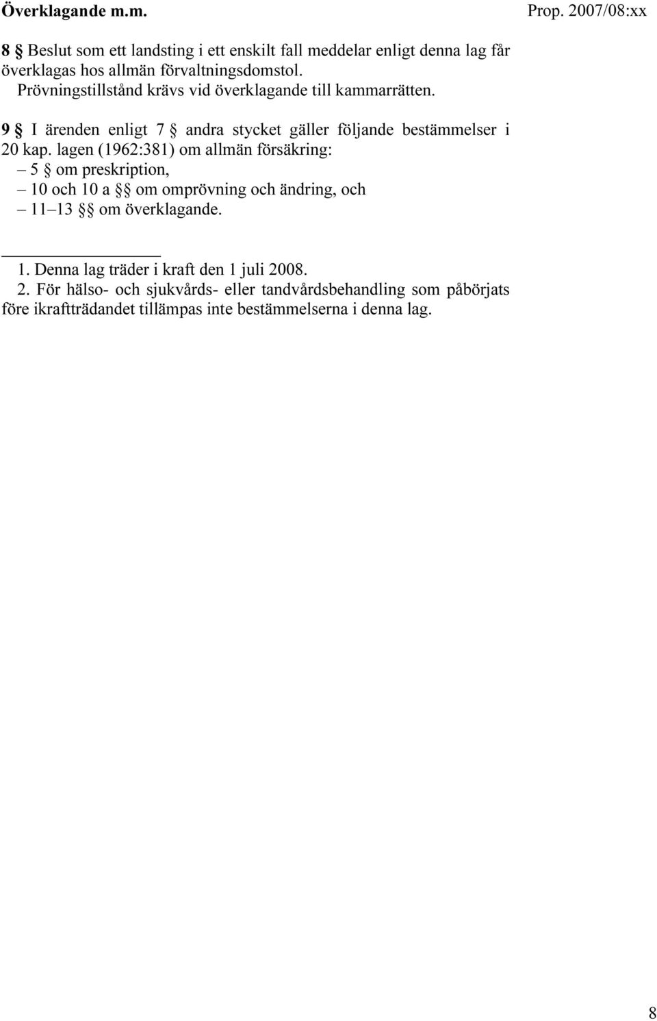 lagen (1962:381) om allmän försäkring: 5 om preskription, 10 och 10 a om omprövning och ändring, och 11 13 om överklagande. 1. Denna lag träder i kraft den 1 juli 2008.