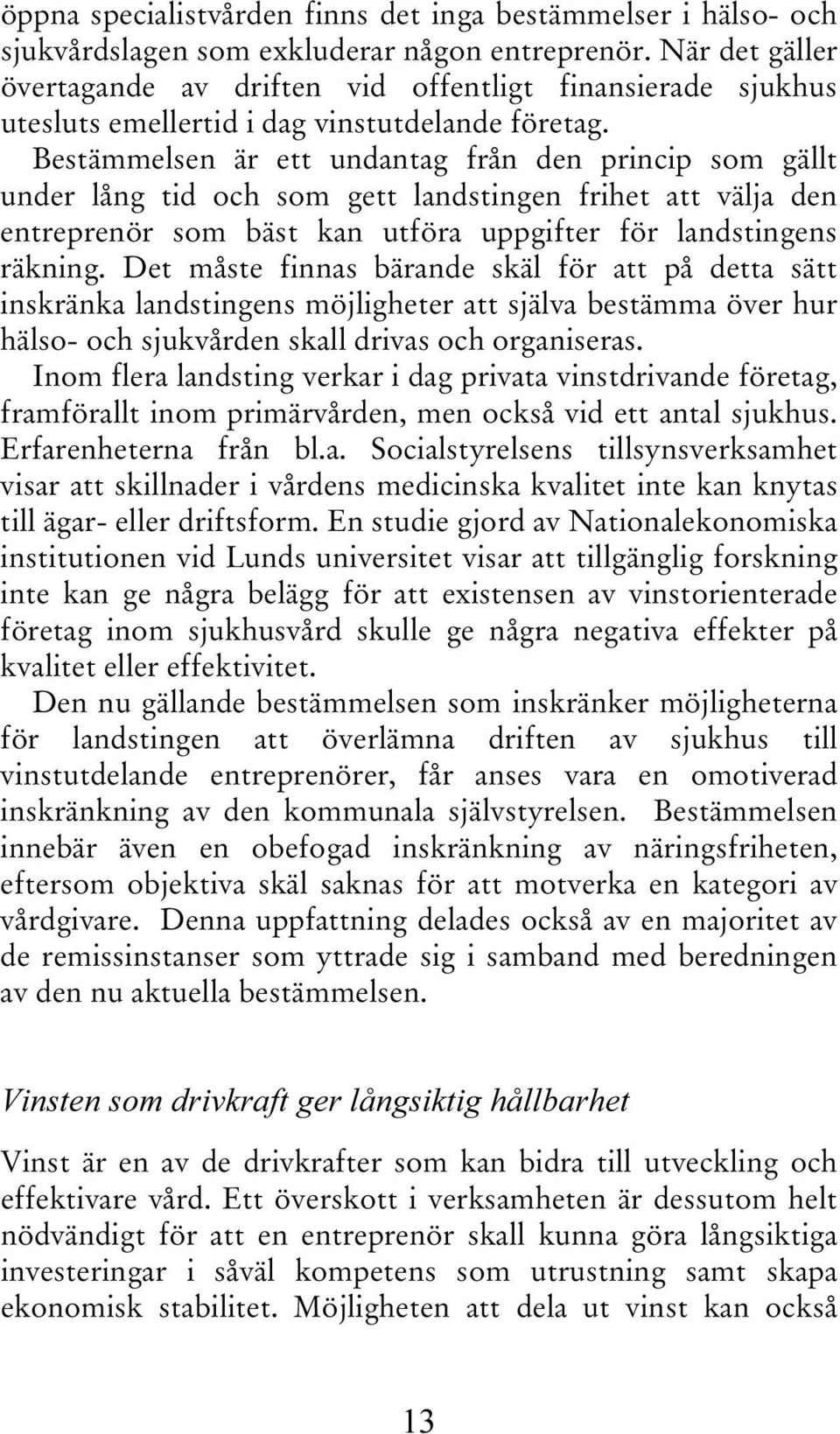 Bestämmelsen är ett undantag från den princip som gällt under lång tid och som gett landstingen frihet att välja den entreprenör som bäst kan utföra uppgifter för landstingens räkning.