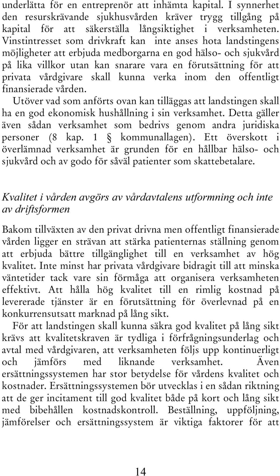 vårdgivare skall kunna verka inom den offentligt finansierade vården. Utöver vad som anförts ovan kan tilläggas att landstingen skall ha en god ekonomisk hushållning i sin verksamhet.