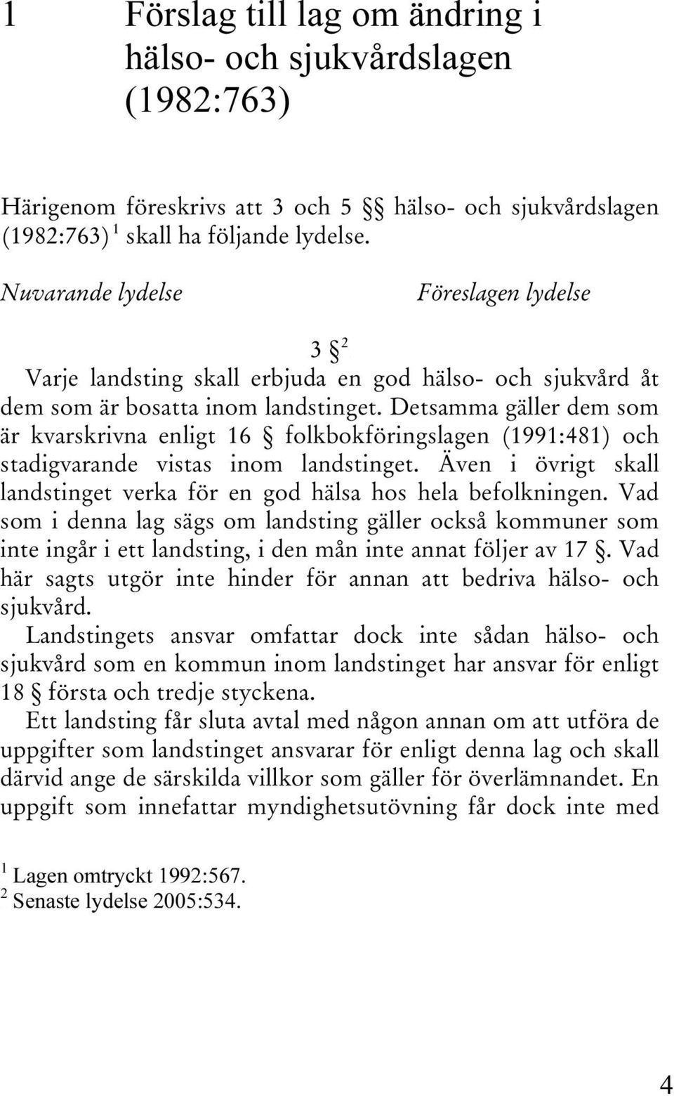 Detsamma gäller dem som är kvarskrivna enligt 16 folkbokföringslagen (1991:481) och stadigvarande vistas inom landstinget. Även i övrigt skall landstinget verka för en god hälsa hos hela befolkningen.