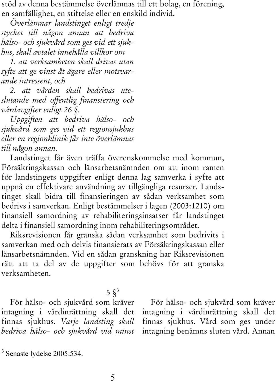 att verksamheten skall drivas utan syfte att ge vinst åt ägare eller motsvarande intressent, och 2. att vården skall bedrivas uteslutande med offentlig finansiering och vårdavgifter enligt 26.