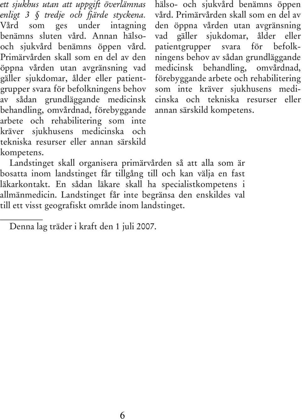 omvårdnad, förebyggande arbete och rehabilitering som inte kräver sjukhusens medicinska och tekniska resurser eller annan särskild kompetens. hälso- och sjukvård benämns öppen vård.