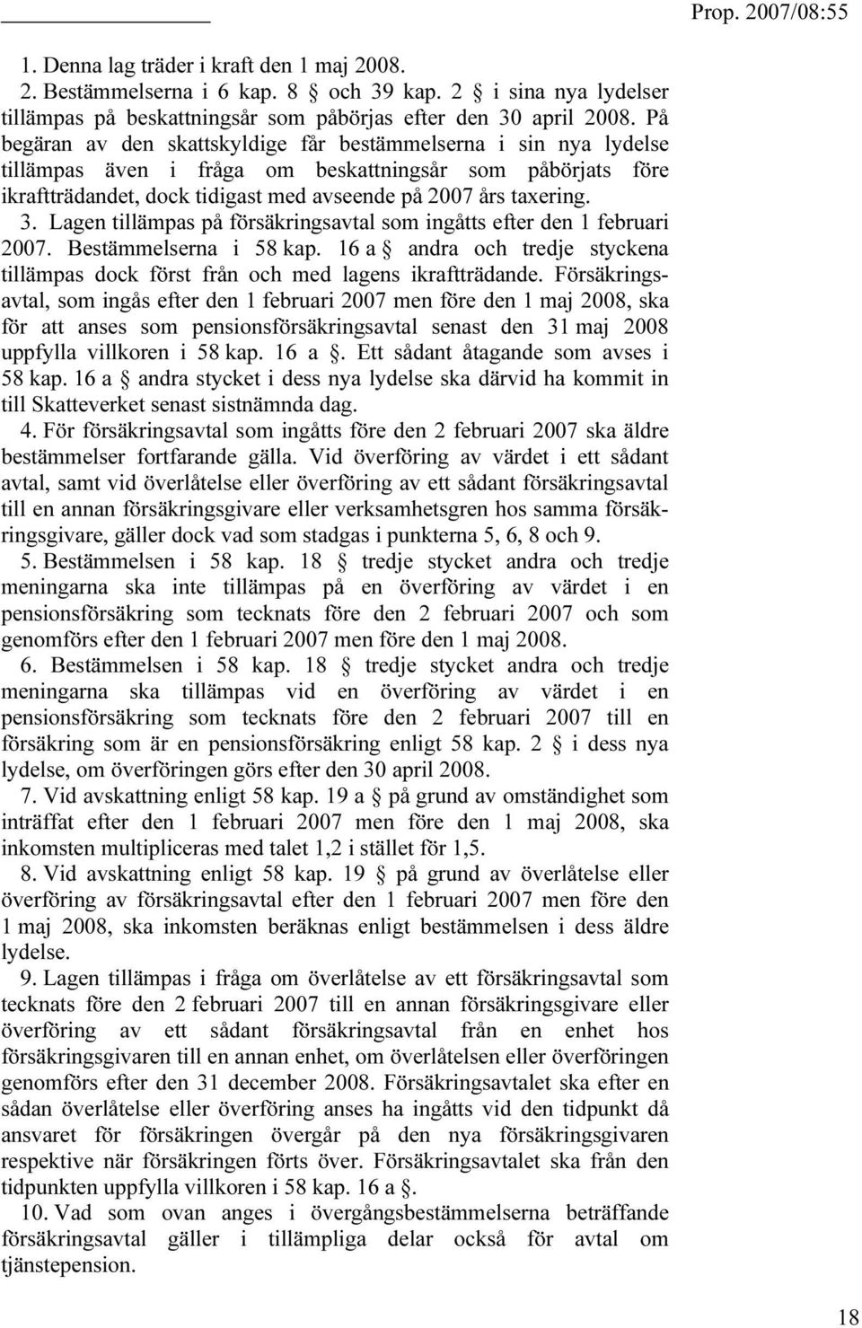 Lagen tillämpas på försäkringsavtal som ingåtts efter den 1 februari 2007. Bestämmelserna i 58 kap. 16 a andra och tredje styckena tillämpas dock först från och med lagens ikraftträdande.