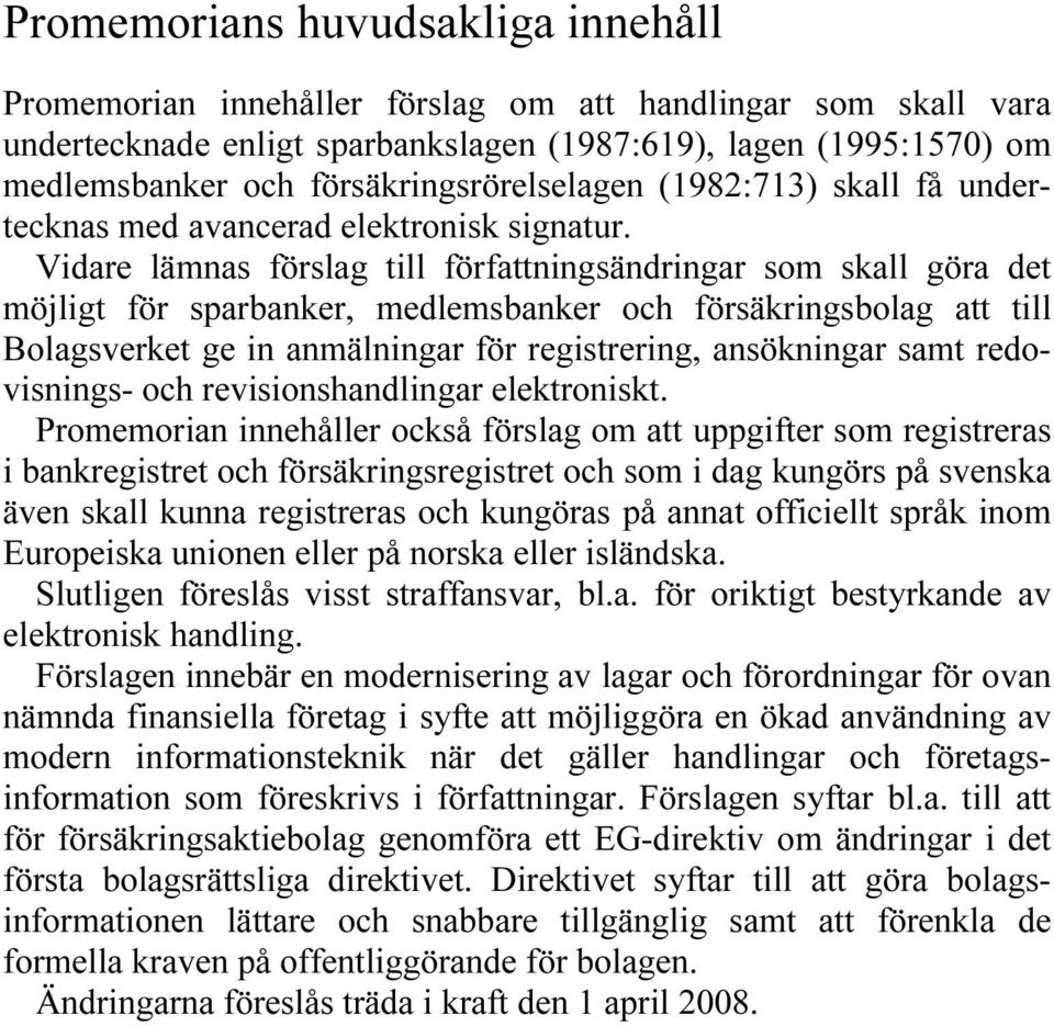 Vidare lämnas förslag till författningsändringar som skall göra det möjligt för sparbanker, medlemsbanker och försäkringsbolag att till Bolagsverket ge in anmälningar för registrering, ansökningar