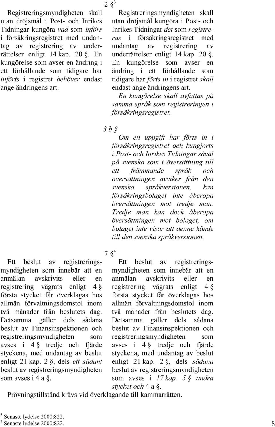 2 TPF 3 Registreringsmyndigheten skall utan dröjsmål kungöra i Post- och Inrikes Tidningar det som registreras i försäkringsregistret med undantag av registrering av underrättelser enligt 14 kap. 20.