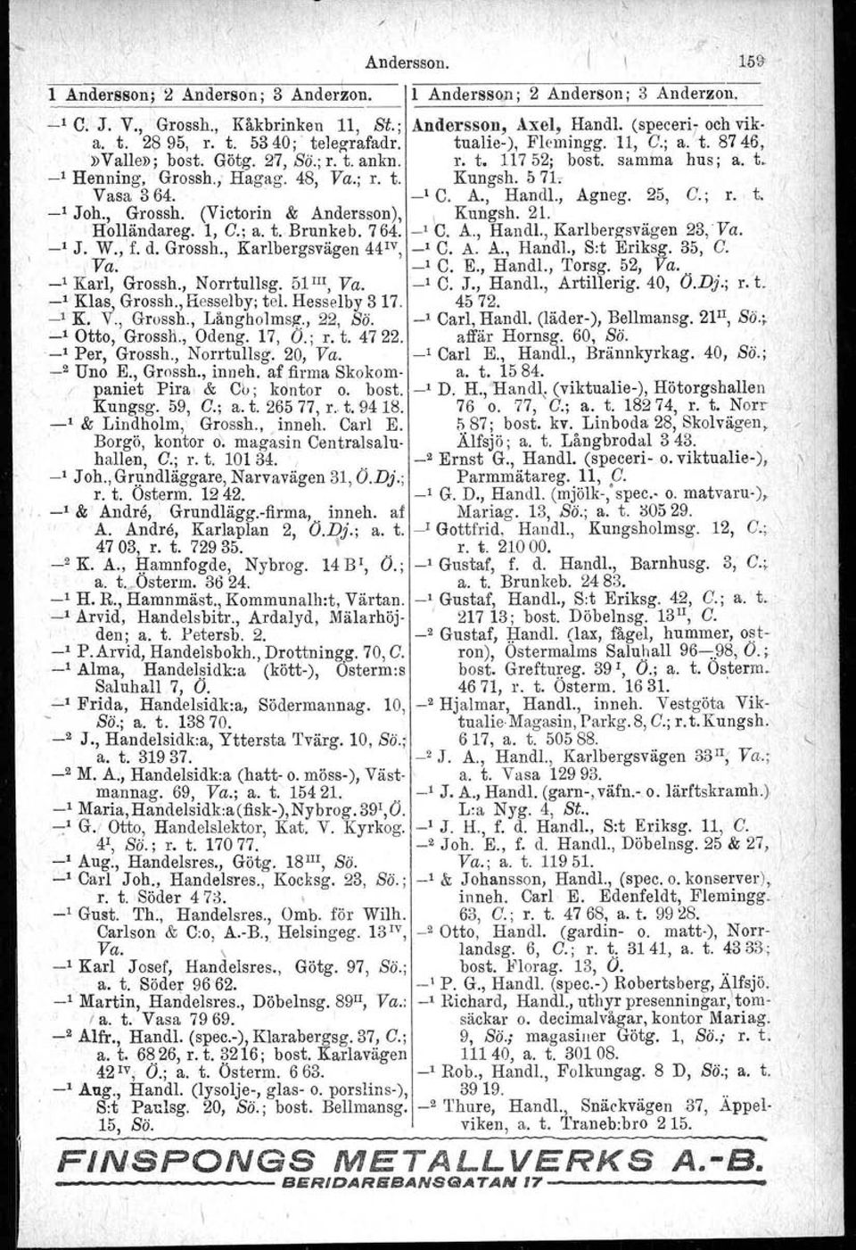 Vasa 364. _1 C. A., Handl., Agneg. 25, C.; r. t. _1 Joh., Grossh. (Victoria & Andersson), \ Kungsh. 21. Hol~ändareg. 1, C.; a. t. Brunkeb. 764. -' C. A., Handl., Karlberg-svägen 23,Va. _1 J. W., f. d.