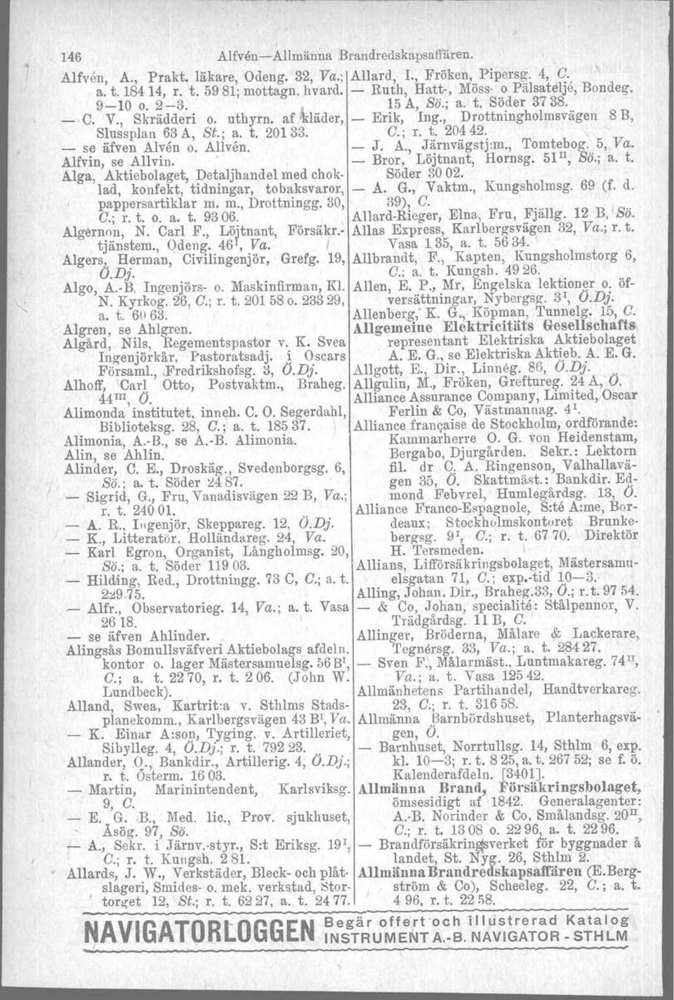 " _ s~ äfven Alyen o. A~lven. - J. A., ~~rnvägstj:m., Tomt~og., 5, Va. Alfvm, se AIlviu. - Bror, Löjtnant, Hornsg. 51, So.; a. t. Alga, Aktiebolaget, Detaljhandel med chok- Söder 3002.