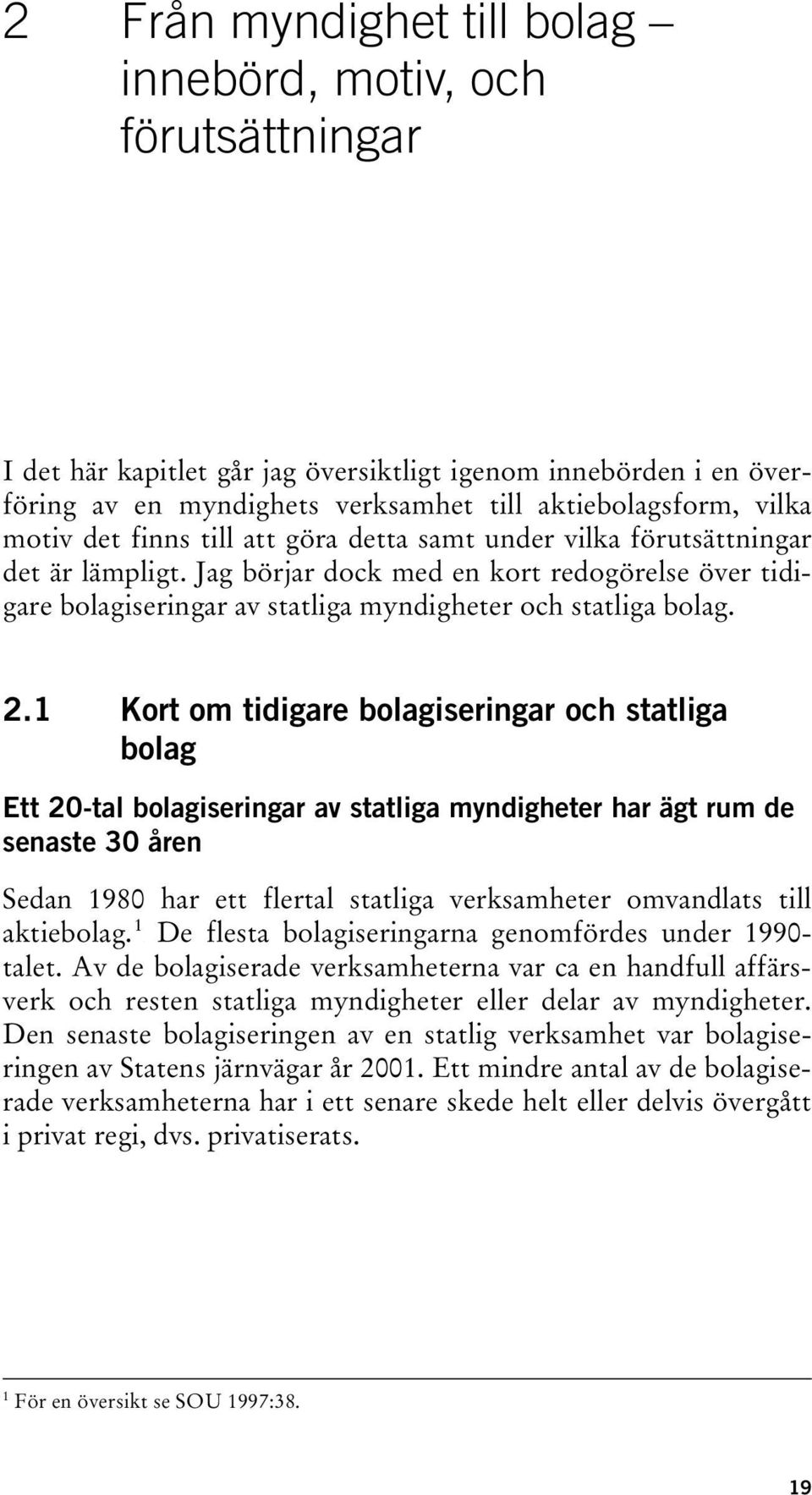 Jag börjar dock med en kort redogörelse över tidigare bolagiseringar av statliga myndigheter och statliga bolag. 2.