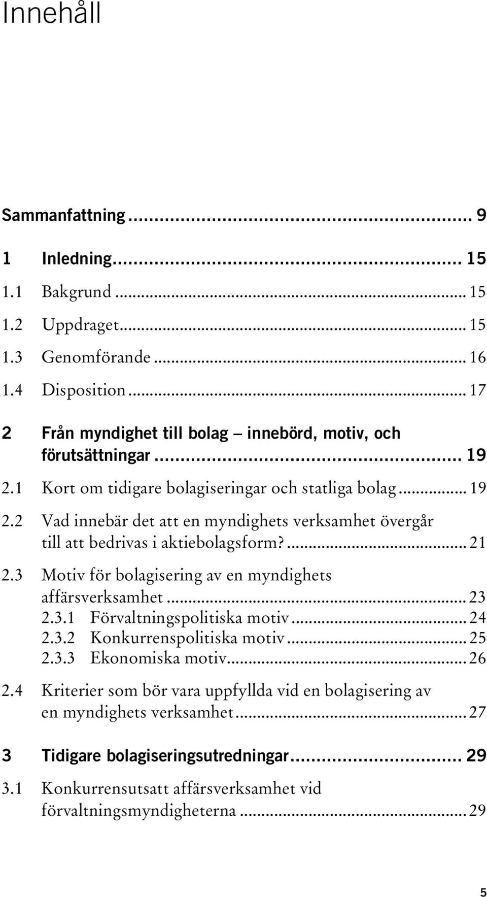 ... 21 2.3 Motiv för bolagisering av en myndighets affärsverksamhet... 23 2.3.1 Förvaltningspolitiska motiv... 24 2.3.2 Konkurrenspolitiska motiv... 25 2.3.3 Ekonomiska motiv... 26 2.