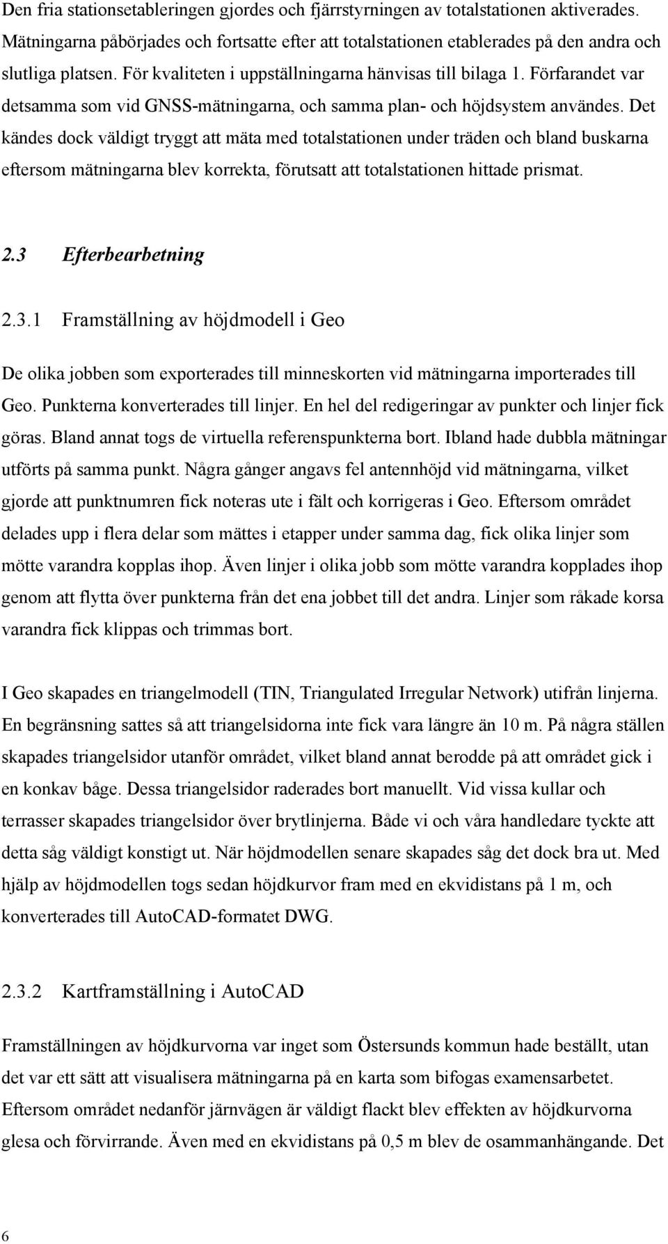 Det kändes dock väldigt tryggt att mäta med totalstationen under träden och bland buskarna eftersom mätningarna blev korrekta, förutsatt att totalstationen hittade prismat. 2.3 