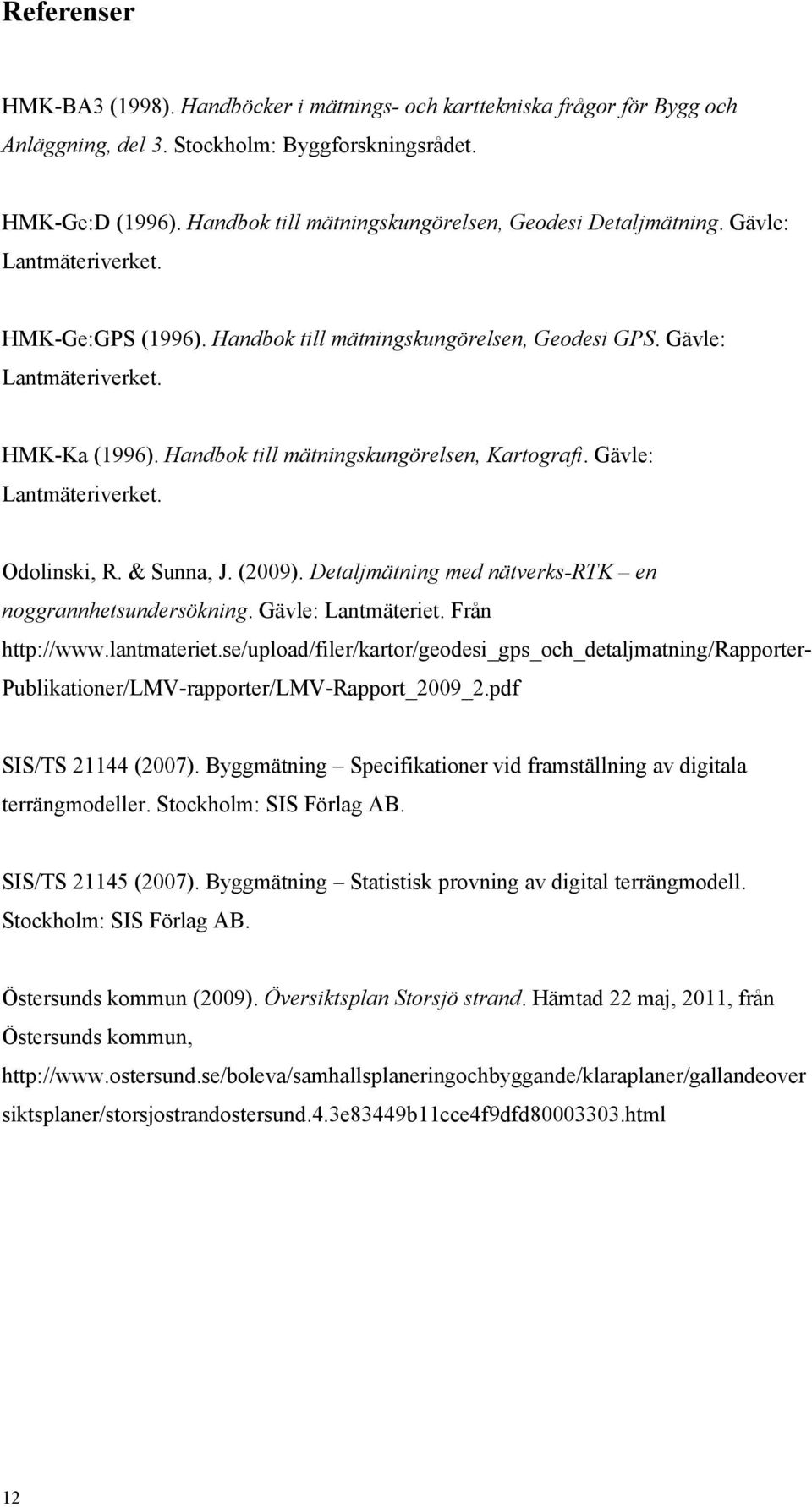 Handbok till mätningskungörelsen, Kartografi. Gävle: Lantmäteriverket. Odolinski, R. & Sunna, J. (2009). Detaljmätning med nätverks-rtk en noggrannhetsundersökning. Gävle: Lantmäteriet.