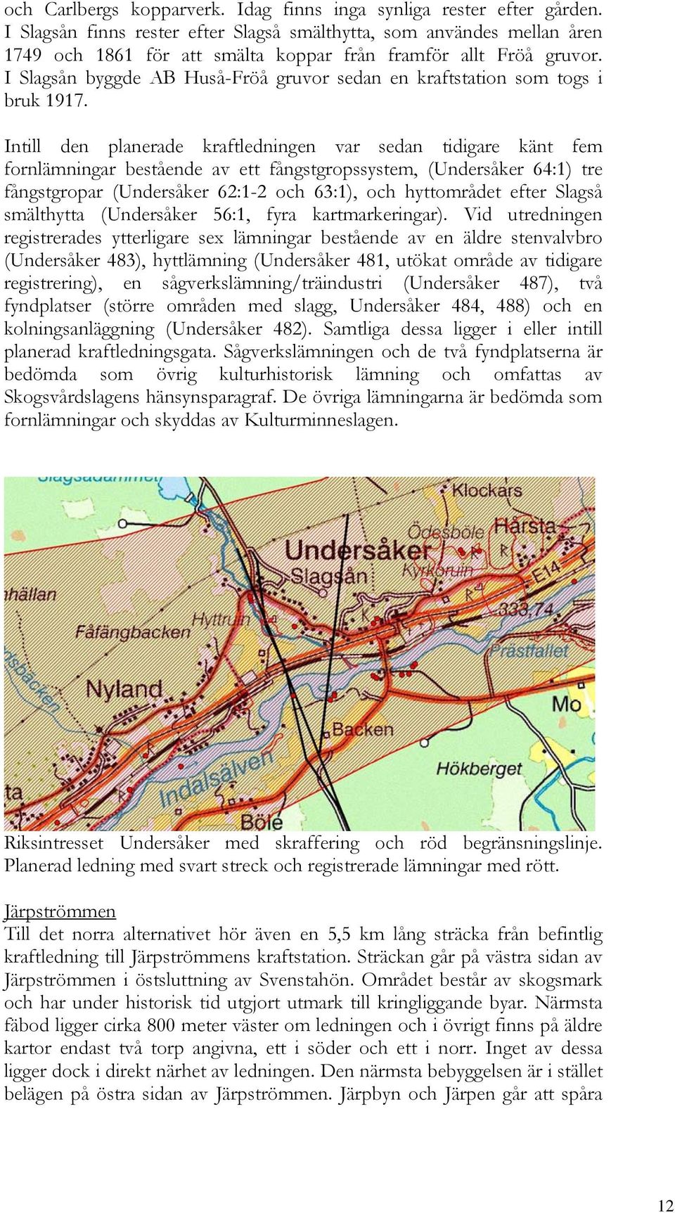 I Slagsån byggde AB Huså-Fröå gruvor sedan en kraftstation som togs i bruk 1917.