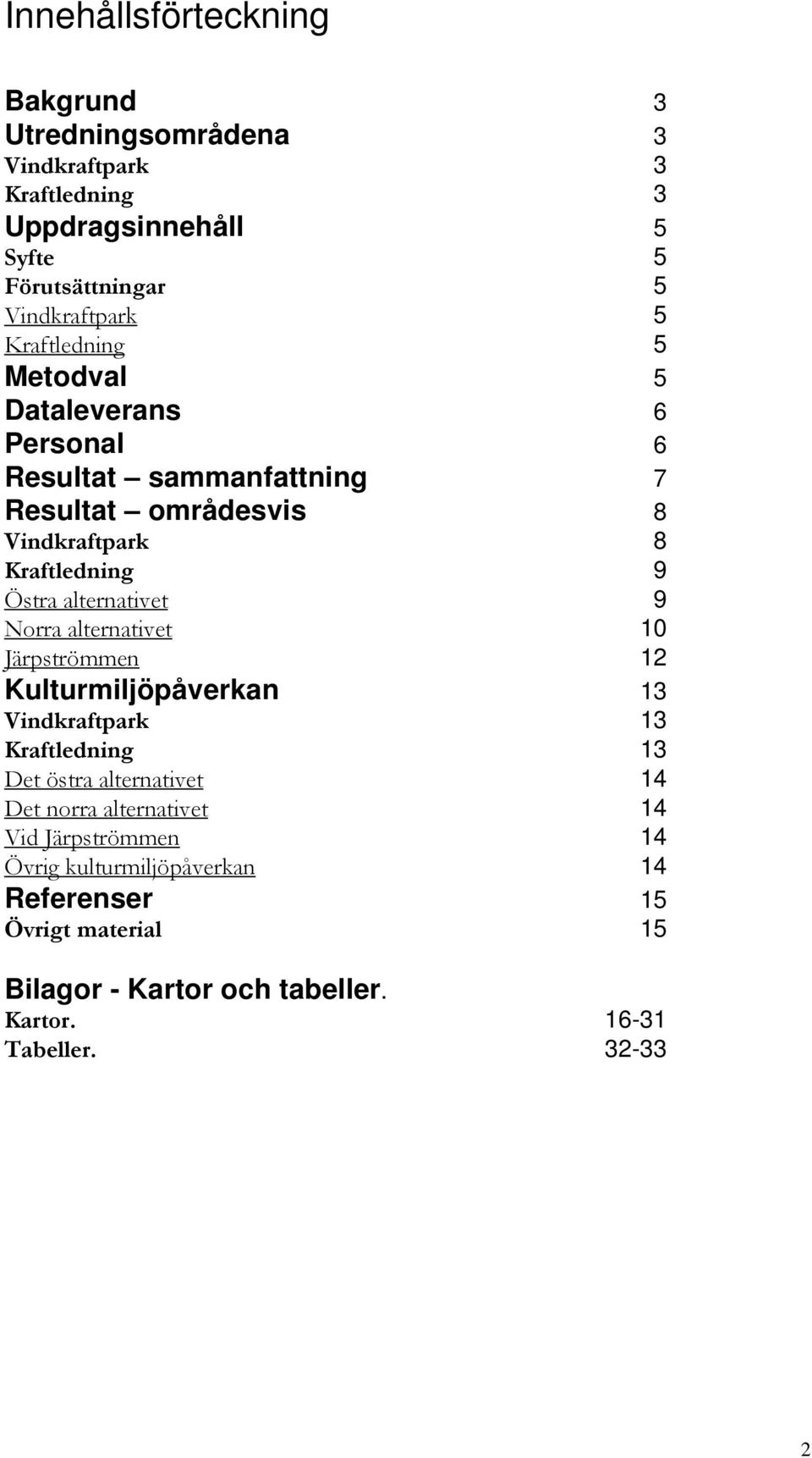 alternativet 9 Norra alternativet 10 Järpströmmen 12 Kulturmiljöpåverkan 13 Vindkraftpark 13 Kraftledning 13 Det östra alternativet 14 Det norra