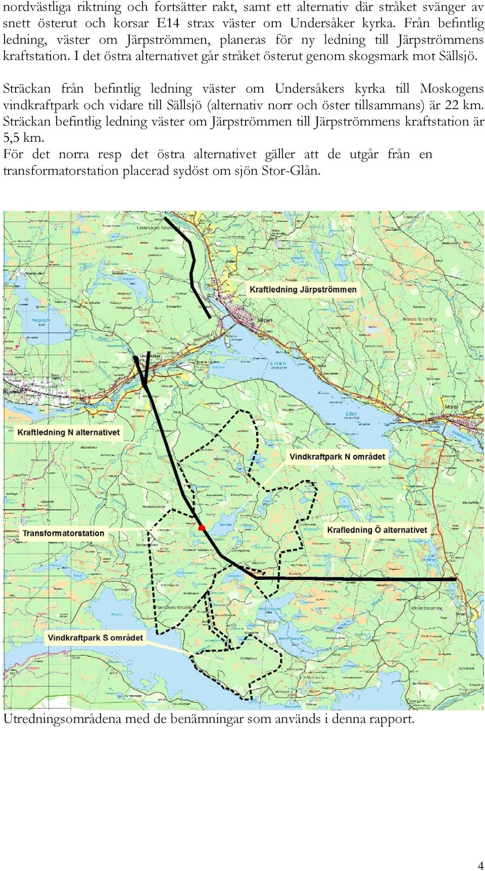 Sträckan från befintlig ledning väster om Undersåkers kyrka till Moskogens vindkraftpark och vidare till Sällsjö (alternativ norr och öster tillsammans) är 22 km.