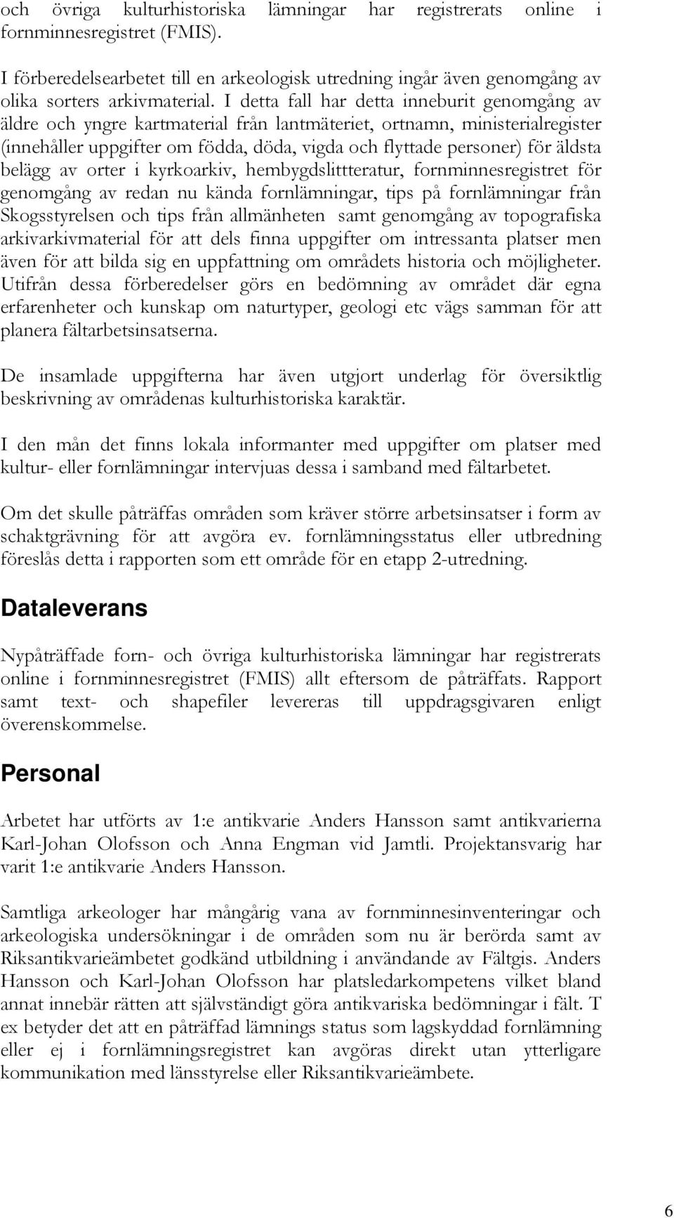 äldsta belägg av orter i kyrkoarkiv, hembygdslittteratur, fornminnesregistret för genomgång av redan nu kända fornlämningar, tips på fornlämningar från Skogsstyrelsen och tips från allmänheten samt