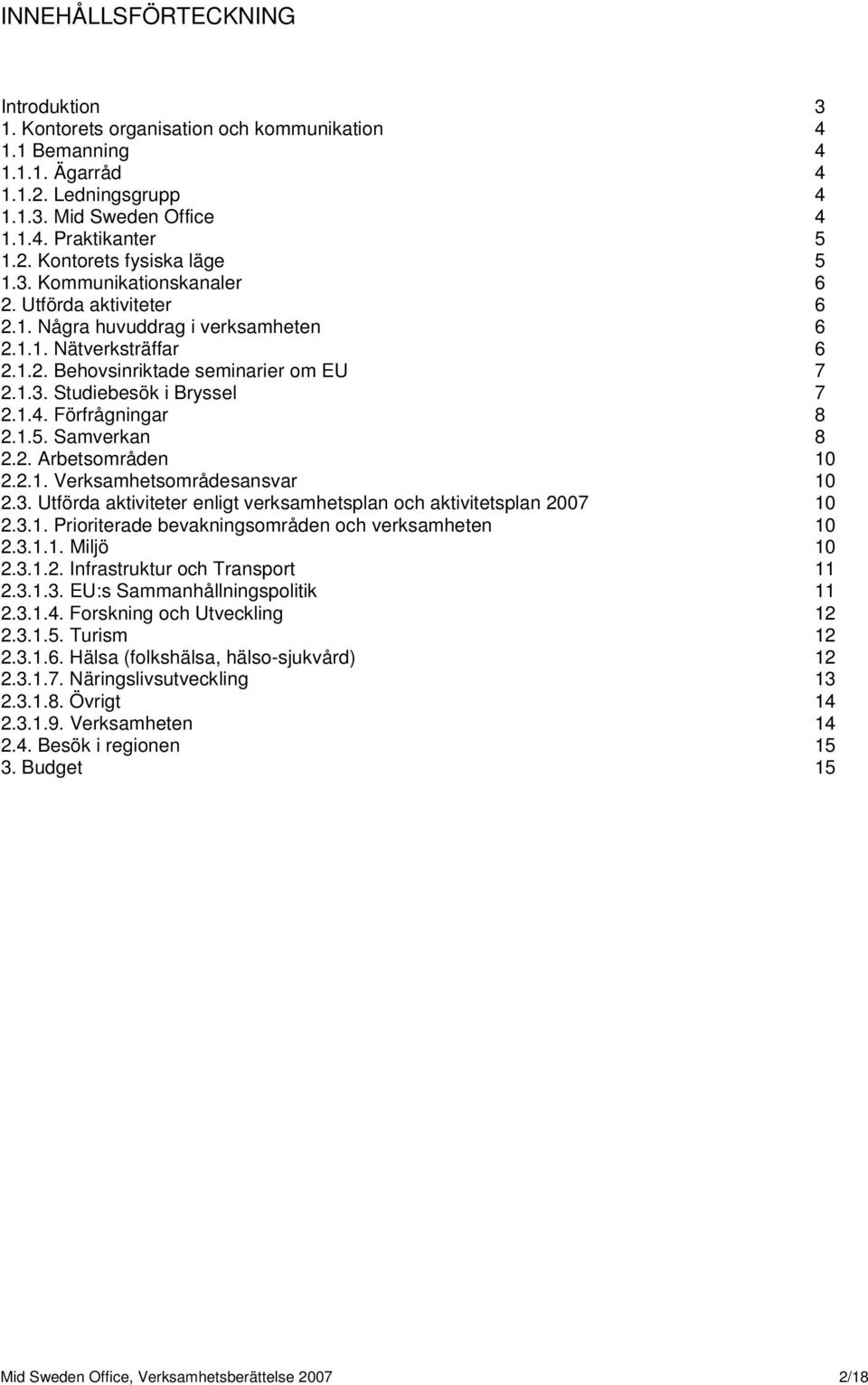 Förfrågningar 8 2.1.5. Samverkan 8 2.2. Arbetsområden 10 2.2.1. Verksamhetsområdesansvar 10 2.3. Utförda aktiviteter enligt verksamhetsplan och aktivitetsplan 2007 10 2.3.1. Prioriterade bevakningsområden och verksamheten 10 2.