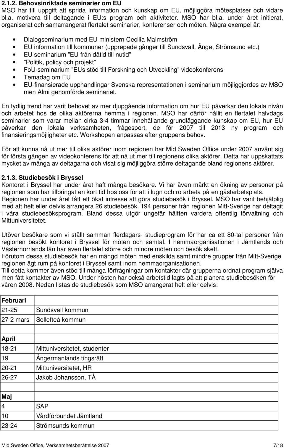 Några exempel är: Dialogseminarium med EU ministern Cecilia Malmström EU information till kommuner (upprepade gånger till Sundsvall, Ånge, Strömsund etc.