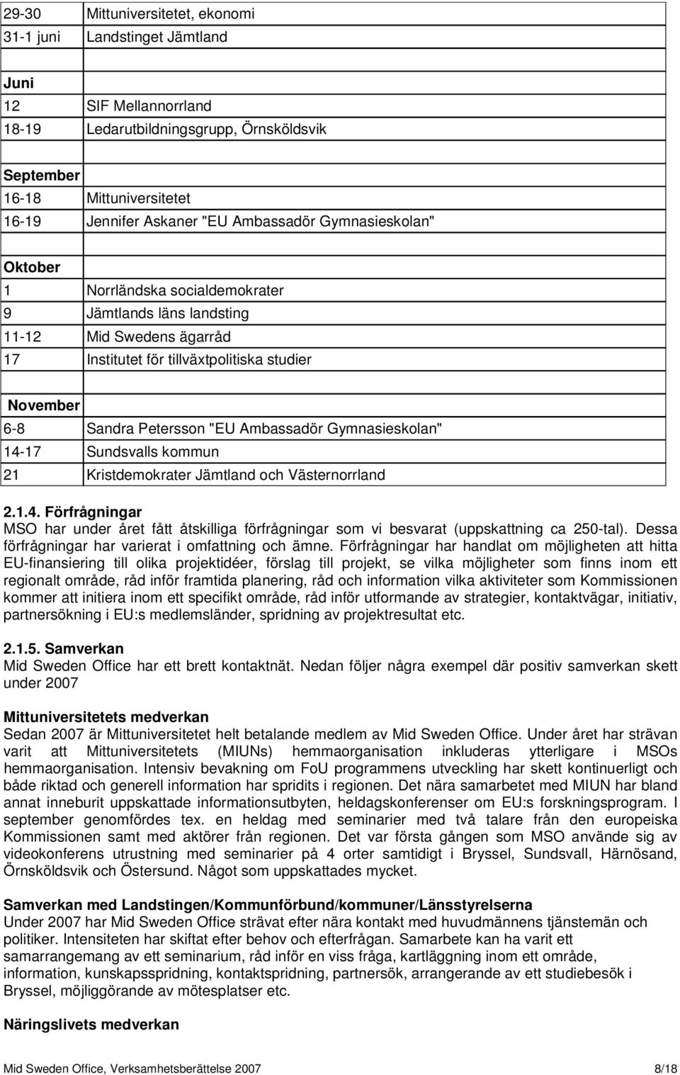 Ambassadör Gymnasieskolan" 14-17 Sundsvalls kommun 21 Kristdemokrater Jämtland och Västernorrland 2.1.4. Förfrågningar har under året fått åtskilliga förfrågningar som vi besvarat (uppskattning ca 250-tal).
