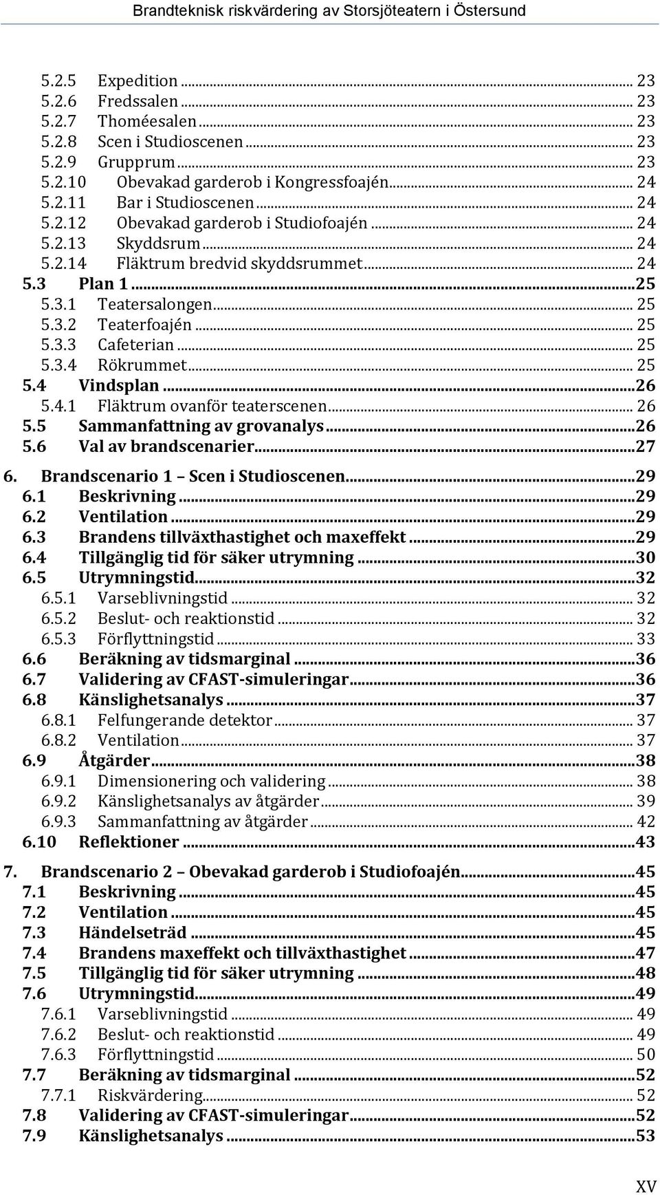 .. 25 5.3.4 Rökrummet... 25 5.4 Vindsplan...26 5.4.1 Fläktrum ovanför teaterscenen... 26 5.5 Sammanfattning av grovanalys...26 5.6 Val av brandscenarier...27 6. Brandscenario 1 Scen i Studioscenen.