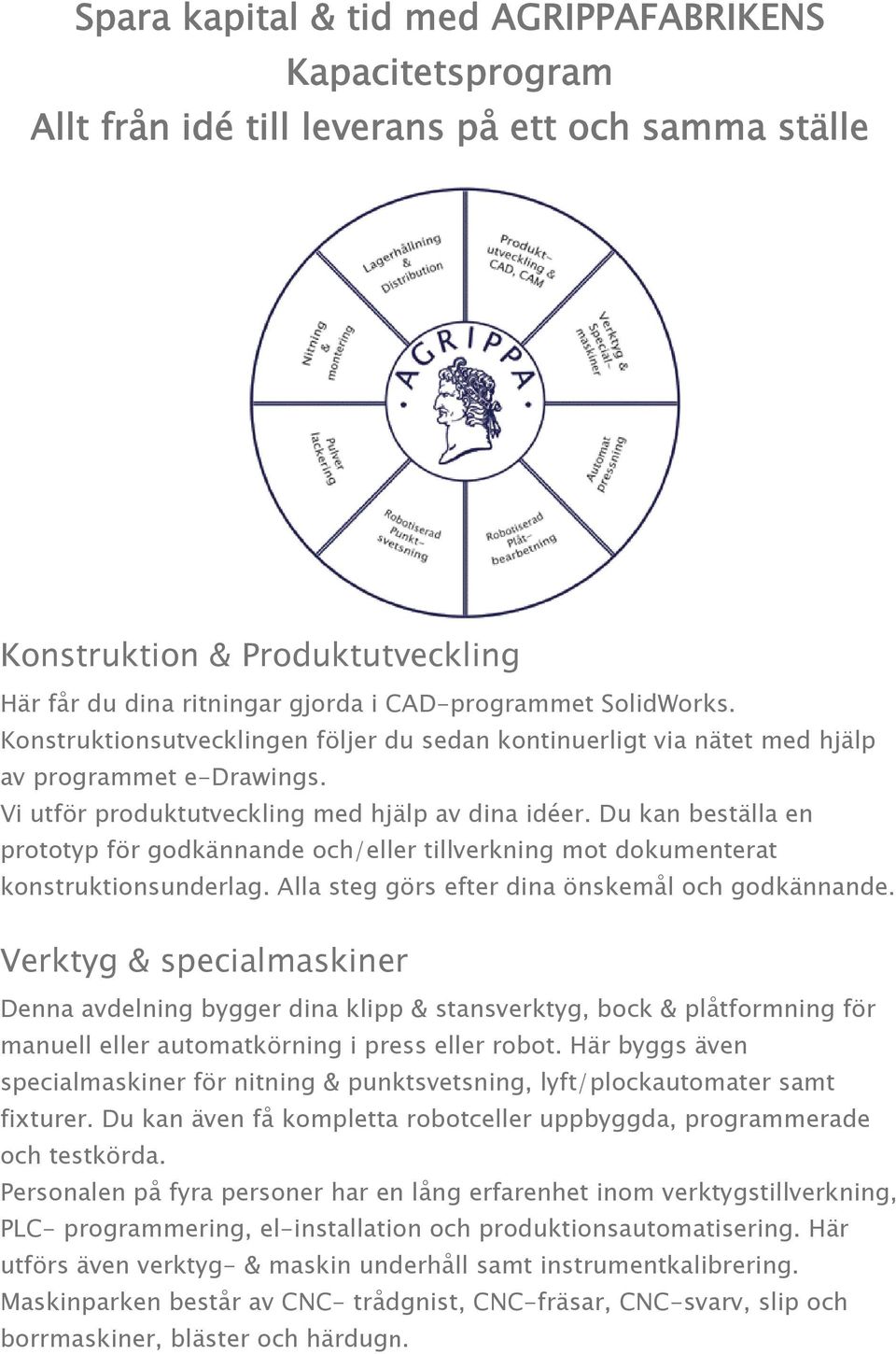 Du kan beställa en prototyp för godkännande och/eller tillverkning mot dokumenterat konstruktionsunderlag. Alla steg görs efter dina önskemål och godkännande.