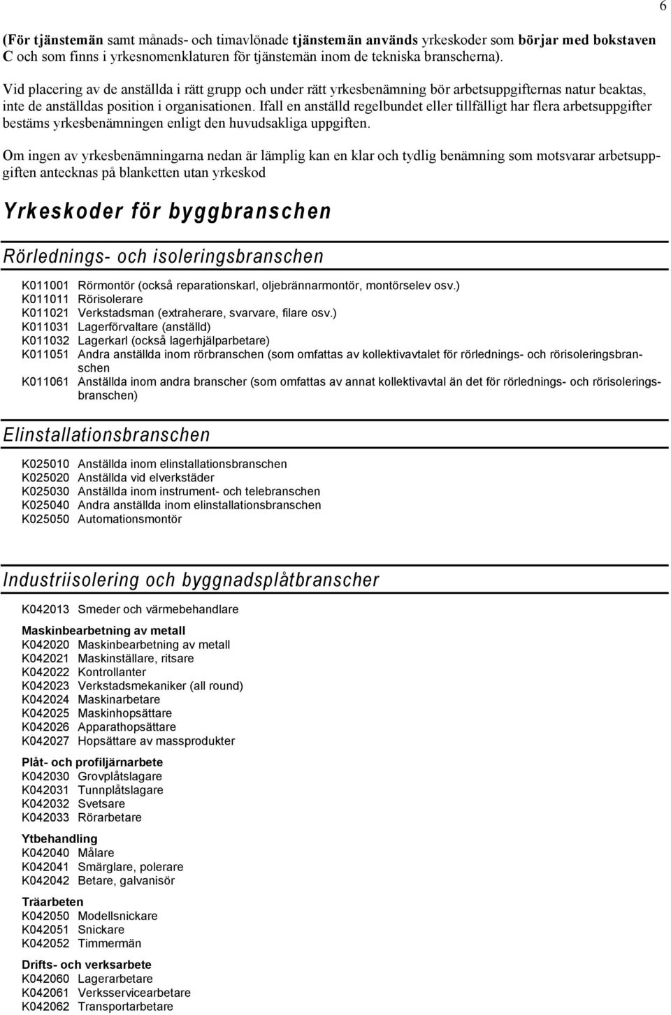 Ifall en anställd regelbundet eller tillfälligt har flera arbetsuppgifter bestäms yrkesbenämningen enligt den huvudsakliga uppgiften.