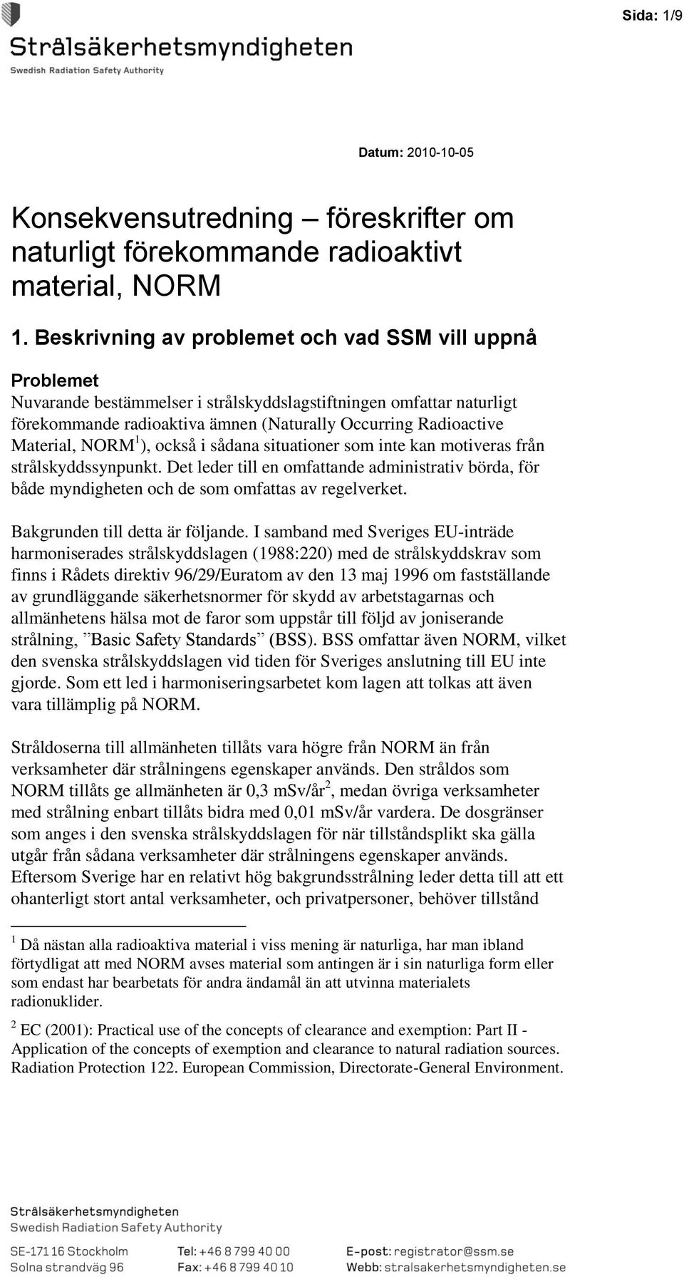 Material, 1 ), också i sådana situationer som inte kan motiveras från strålskyddssynpunkt. Det leder till en omfattande administrativ börda, för både myndigheten och de som omfattas av regelverket.