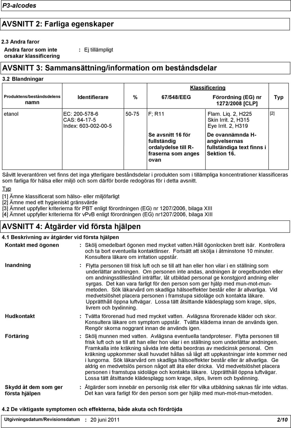Liq. 2, H225 Skin Irrit. 2, H315 Eye Irrit. 2, H319 Se avsnitt 16 för fullständig ordalydelse till R- fraserna som anges ovan De ovannämnda H- angivelsernas fullständiga text finns i Sektion 16.