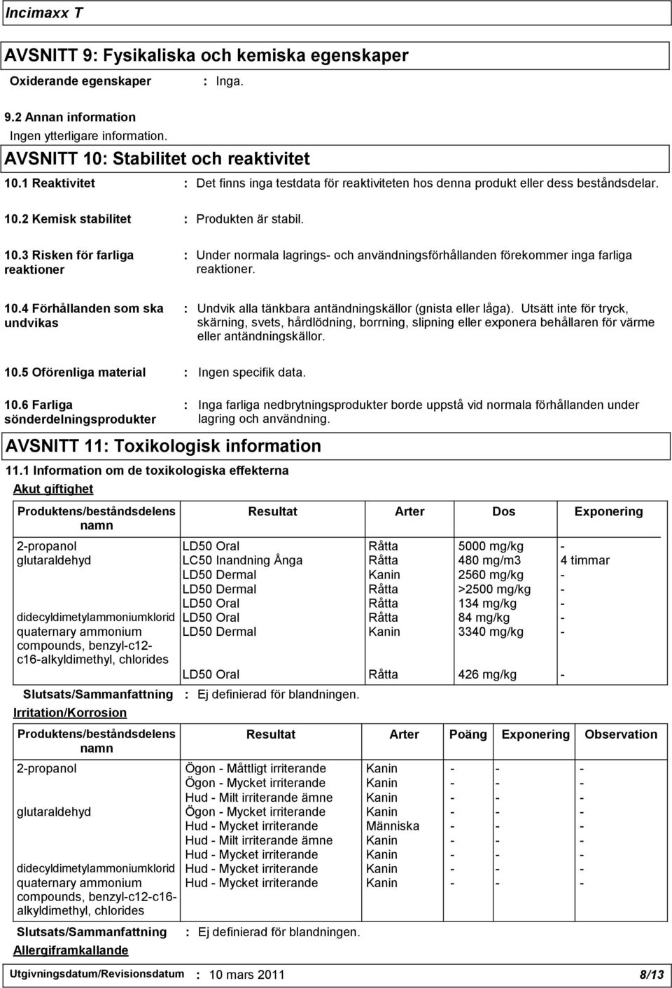 2 Kemisk stabilitet : Produkten är stabil. 10.3 Risken för farliga reaktioner : Under normala lagrings- och användningsförhållanden förekommer inga farliga reaktioner. 10.4 Förhållanden som ska undvikas : Undvik alla tänkbara antändningskällor (gnista eller låga).