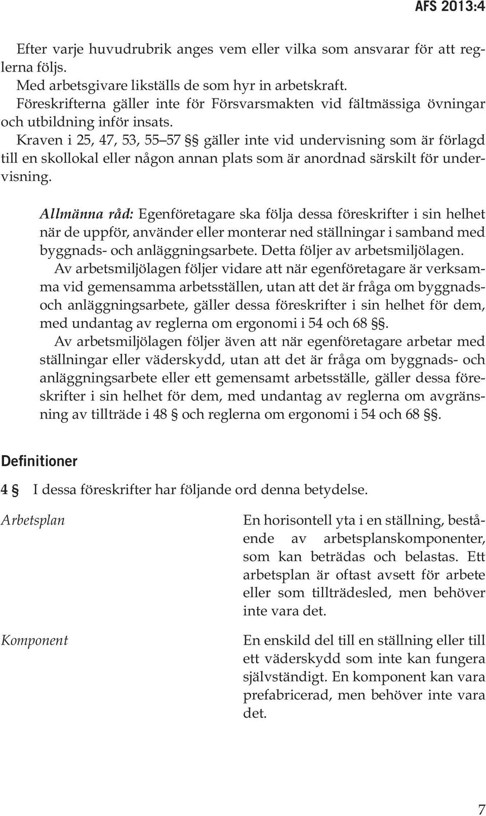 Kraven i 25, 47, 53, 55 57 gäller inte vid undervisning som är förlagd till en skollokal eller någon annan plats som är anordnad särskilt för undervisning.