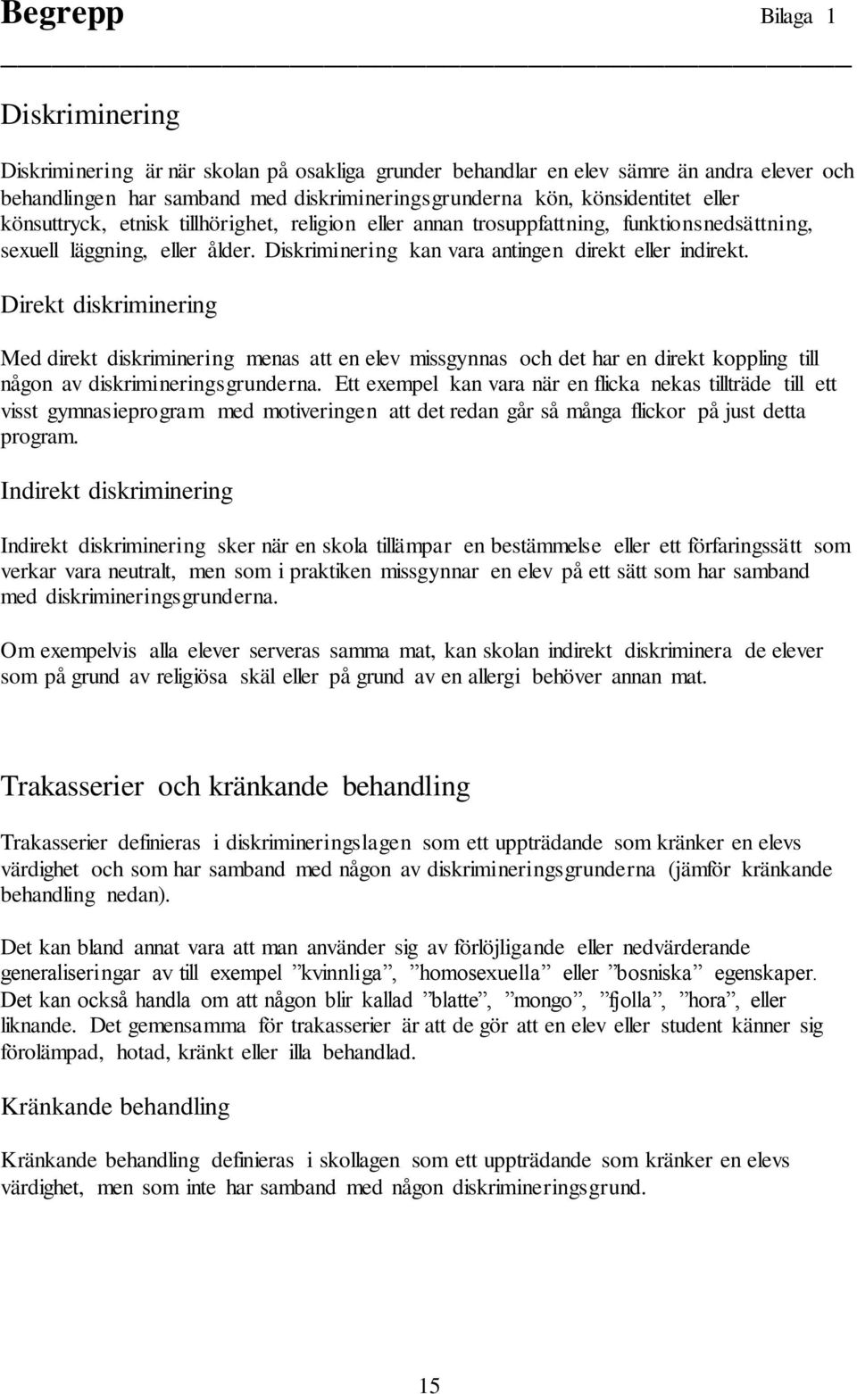 Direkt diskriminering Med direkt diskriminering menas att en elev missgynnas och det har en direkt koppling till någon av diskrimineringsgrunderna.