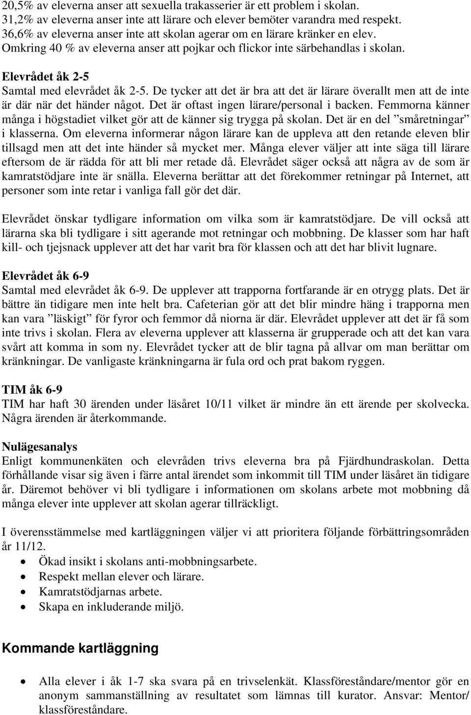 Elevrådet åk 2-5 Samtal med elevrådet åk 2-5. De tycker att det är bra att det är lärare överallt men att de inte är där när det händer något. Det är oftast ingen lärare/personal i backen.