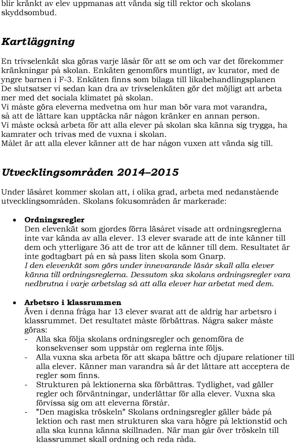 Enkäten finns som bilaga till likabehandlingsplanen De slutsatser vi sedan kan dra av trivselenkäten gör det möjligt att arbeta mer med det sociala klimatet på skolan.