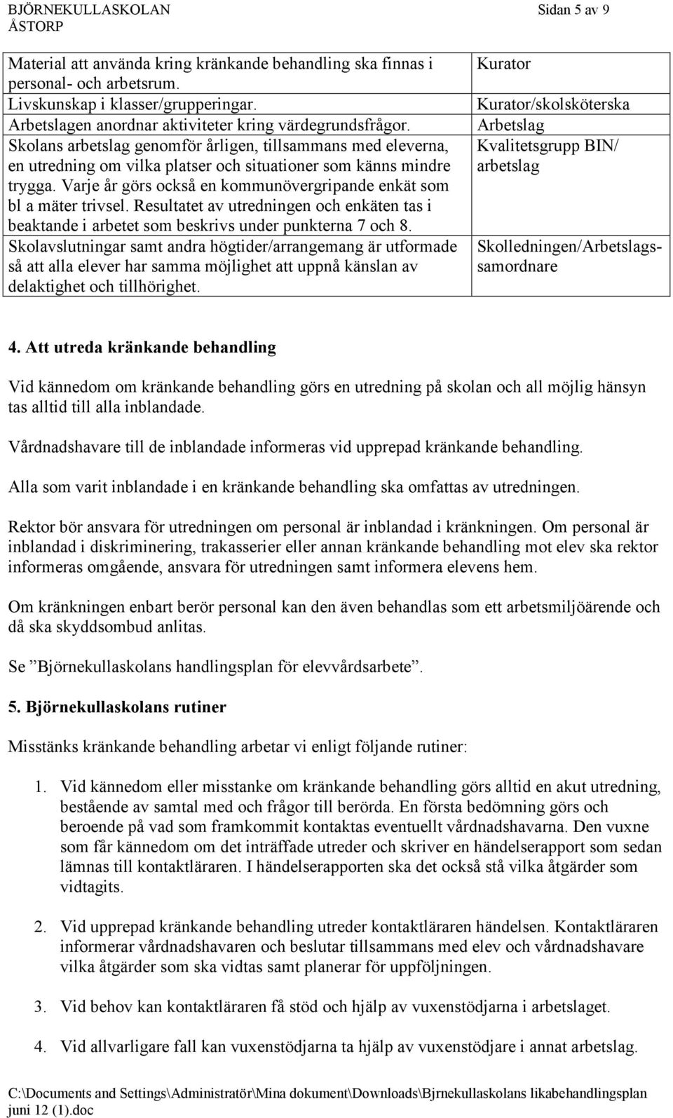 Varje år görs också en kommunövergripande enkät som bl a mäter trivsel. Resultatet av utredningen och enkäten tas i beaktande i arbetet som beskrivs under punkterna 7 och 8.