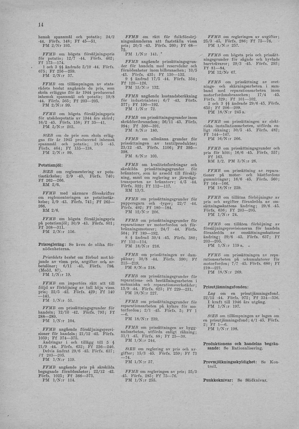 för utsädespotatis av 1944 års skörd; 16/2-45. Förfs. 158; Ff 35 41. PM 5/N:r 203. StEB om de pris som skola erläggas för år 1945 producerad inhemsk spannmål och potatis; 18/5-45. Förfs. 464; Ff 135 138.