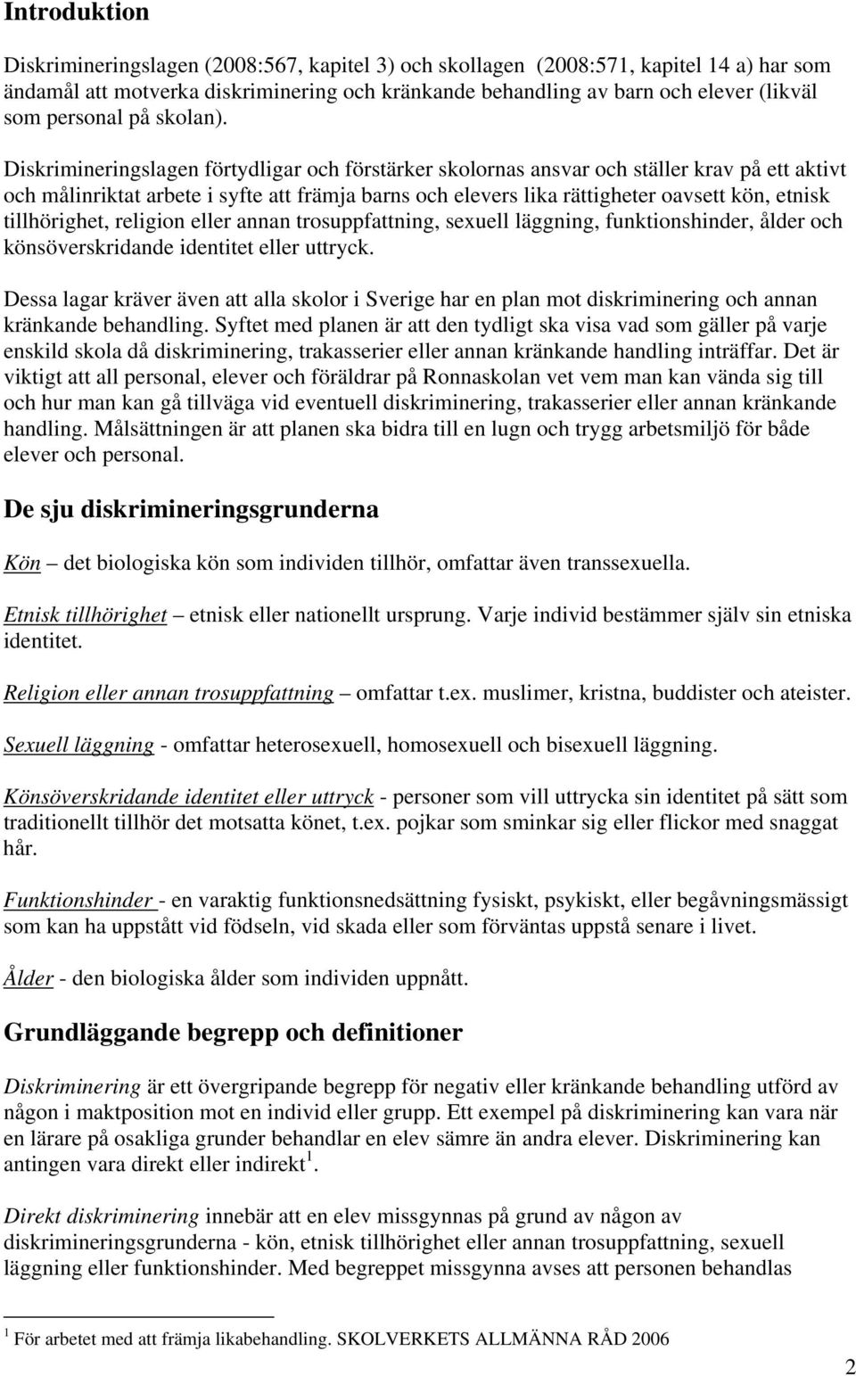 Diskrimineringslagen förtydligar och förstärker skolornas ansvar och ställer krav på ett aktivt och målinriktat arbete i syfte att främja barns och elevers lika rättigheter oavsett kön, etnisk