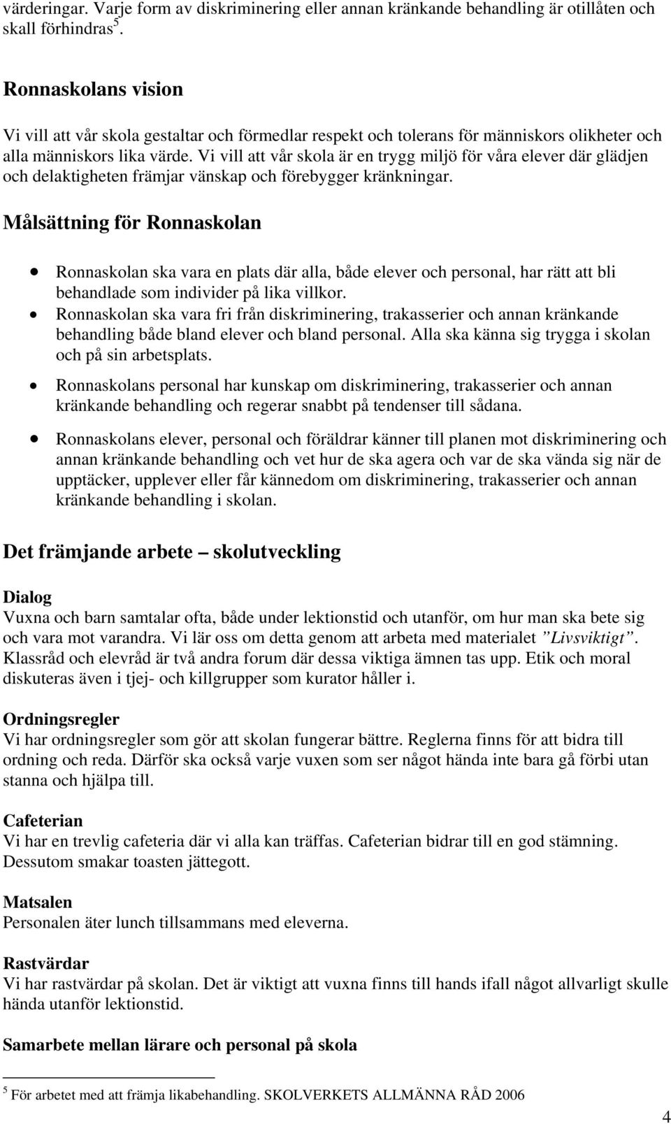Vi vill att vår skola är en trygg miljö för våra elever där glädjen och delaktigheten främjar vänskap och förebygger kränkningar.