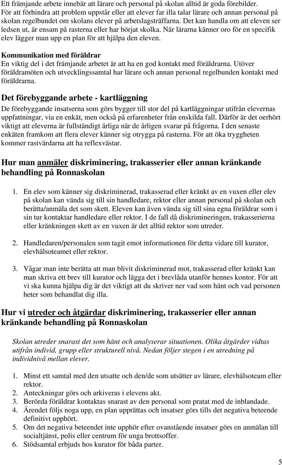 Det kan handla om att eleven ser ledsen ut, är ensam på rasterna eller har börjat skolka. När lärarna känner oro för en specifik elev lägger man upp en plan för att hjälpa den eleven.
