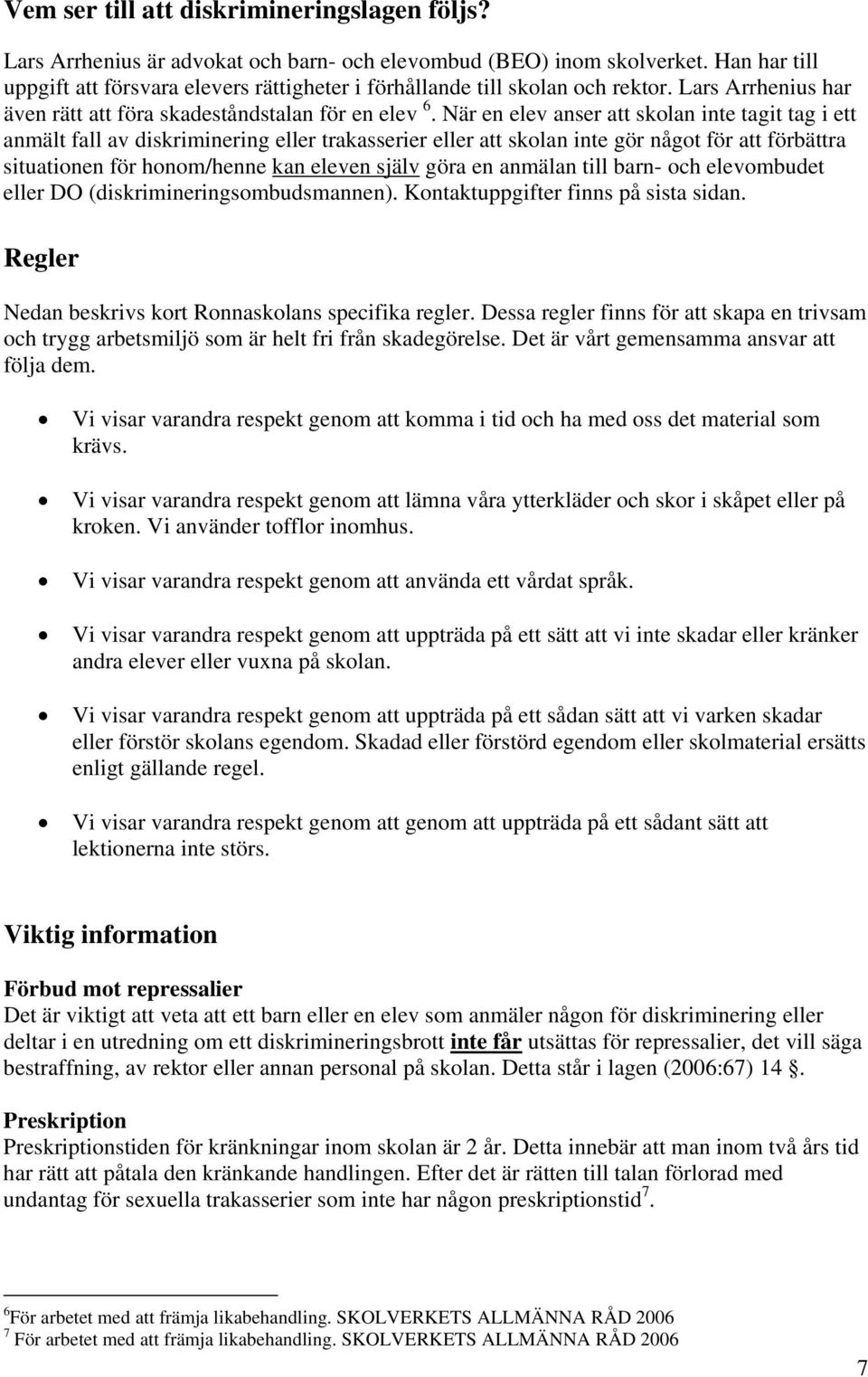 När en elev anser att skolan inte tagit tag i ett anmält fall av diskriminering eller trakasserier eller att skolan inte gör något för att förbättra situationen för honom/henne kan eleven själv göra