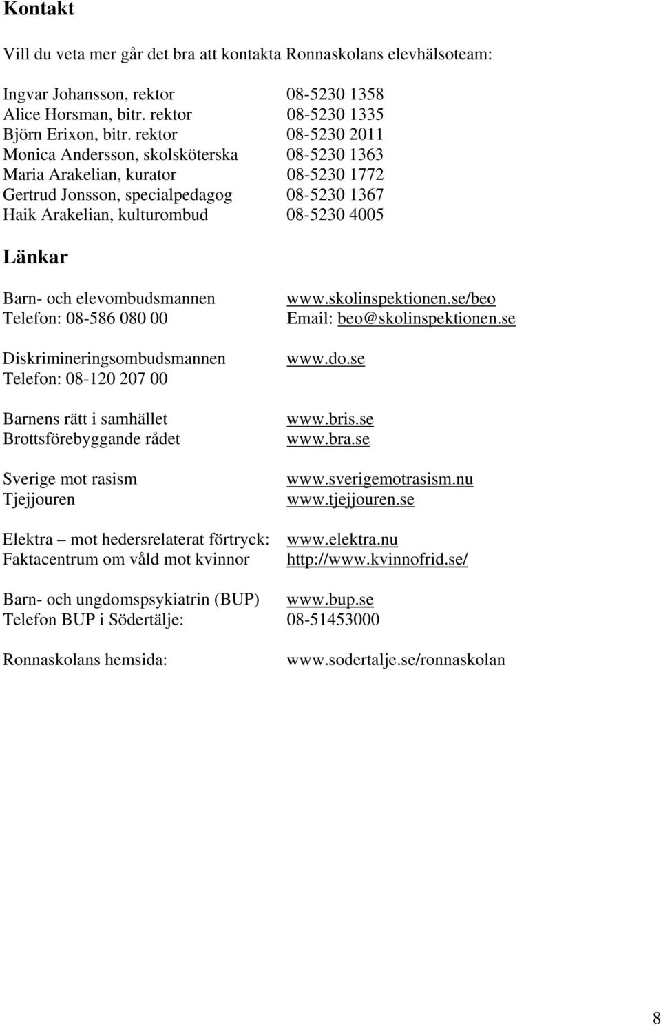 Barn- och elevombudsmannen Telefon: 08-586 080 00 Diskrimineringsombudsmannen Telefon: 08-120 207 00 Barnens rätt i samhället Brottsförebyggande rådet Sverige mot rasism Tjejjouren www.