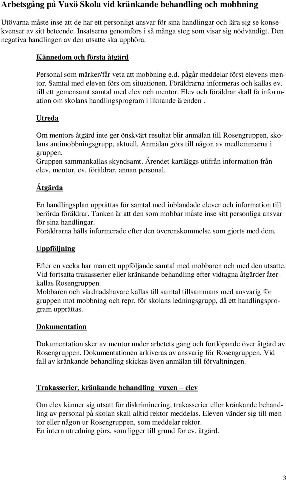 Samtal med eleven förs om situationen. Föräldrarna informeras och kallas ev. till ett gemensamt samtal med elev och mentor.