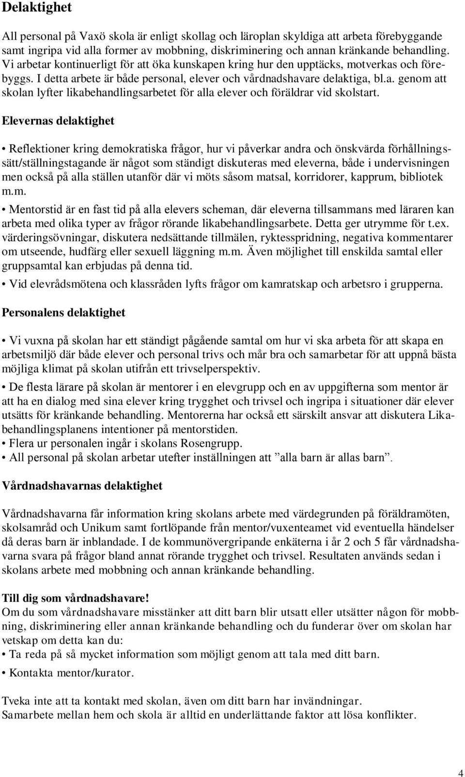 Elevernas delaktighet Reflektioner kring demokratiska frågor, hur vi påverkar andra och önskvärda förhållningssätt/ställningstagande är något som ständigt diskuteras med eleverna, både i