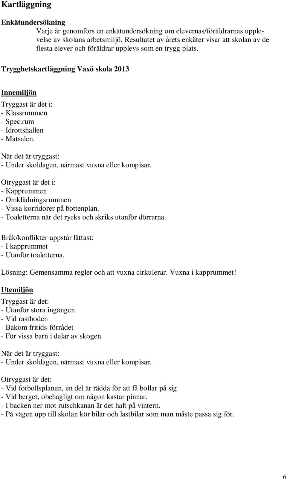 rum - Idrottshallen - Matsalen. När det är tryggast: - Under skoldagen, närmast vuxna eller kompisar. Otryggast är det i: - Kapprummen - Omklädningsrummen - Vissa korridorer på bottenplan.